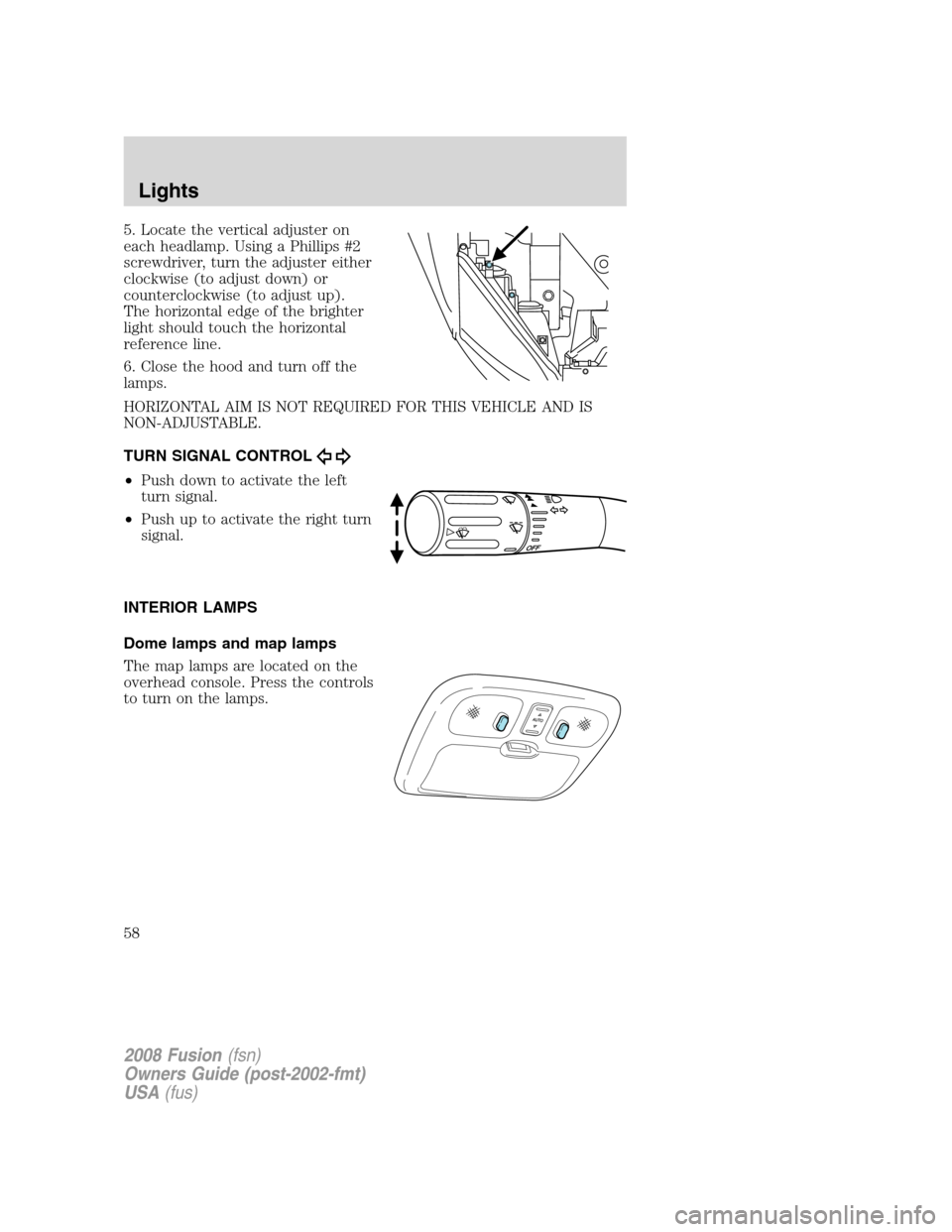 FORD FUSION (AMERICAS) 2008 1.G Owners Manual 5. Locate the vertical adjuster on
each headlamp. Using a Phillips #2
screwdriver, turn the adjuster either
clockwise (to adjust down) or
counterclockwise (to adjust up).
The horizontal edge of the br