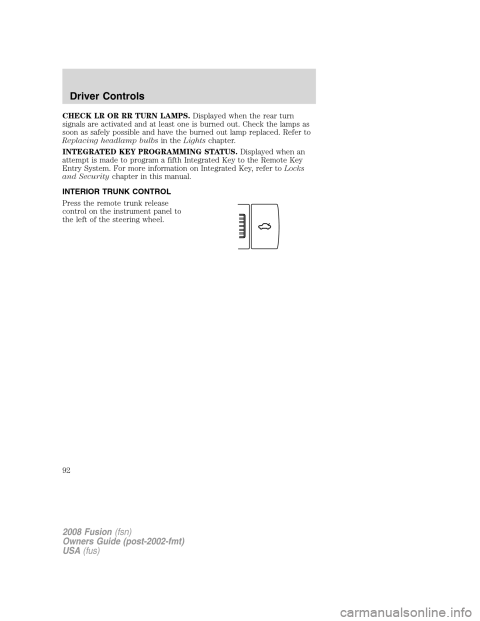 FORD FUSION (AMERICAS) 2008 1.G Owners Manual CHECK LR OR RR TURN LAMPS.Displayed when the rear turn
signals are activated and at least one is burned out. Check the lamps as
soon as safely possible and have the burned out lamp replaced. Refer to
