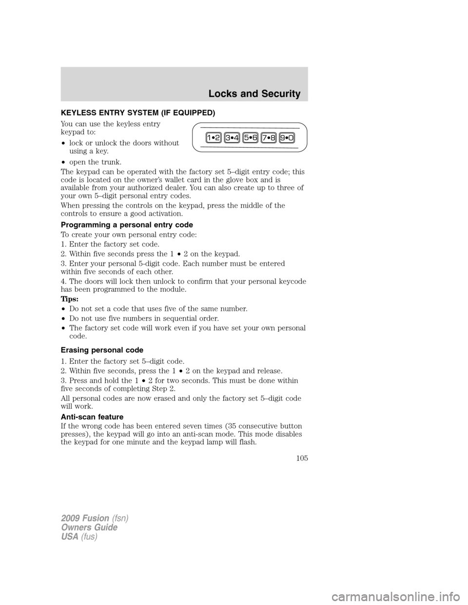 FORD FUSION (AMERICAS) 2009 1.G Owners Manual KEYLESS ENTRY SYSTEM (IF EQUIPPED)
You can use the keyless entry
keypad to:
•lock or unlock the doors without
using a key.
•open the trunk.
The keypad can be operated with the factory set 5–digi