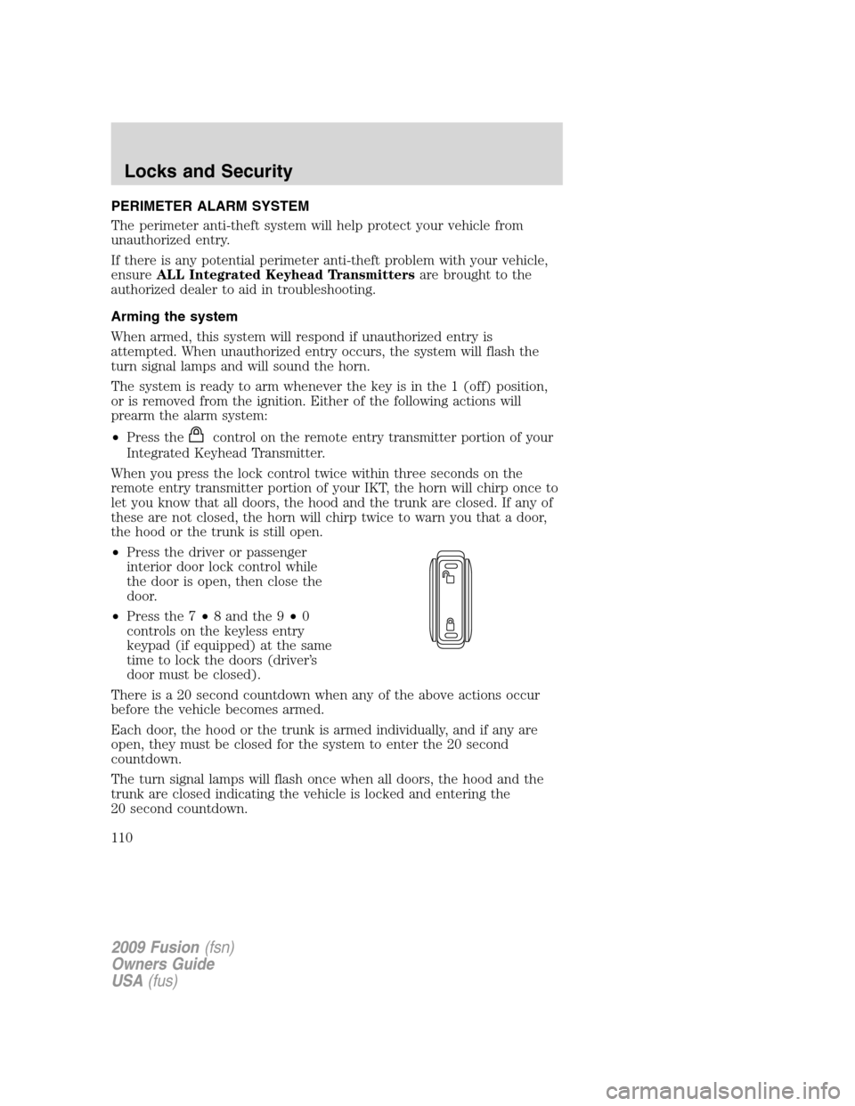 FORD FUSION (AMERICAS) 2009 1.G Owners Manual PERIMETER ALARM SYSTEM
The perimeter anti-theft system will help protect your vehicle from
unauthorized entry.
If there is any potential perimeter anti-theft problem with your vehicle,
ensureALL Integ FORD FUSION (AMERICAS) 2009 1.G Owners Manual PERIMETER ALARM SYSTEM
The perimeter anti-theft system will help protect your vehicle from
unauthorized entry.
If there is any potential perimeter anti-theft problem with your vehicle,
ensureALL Integ