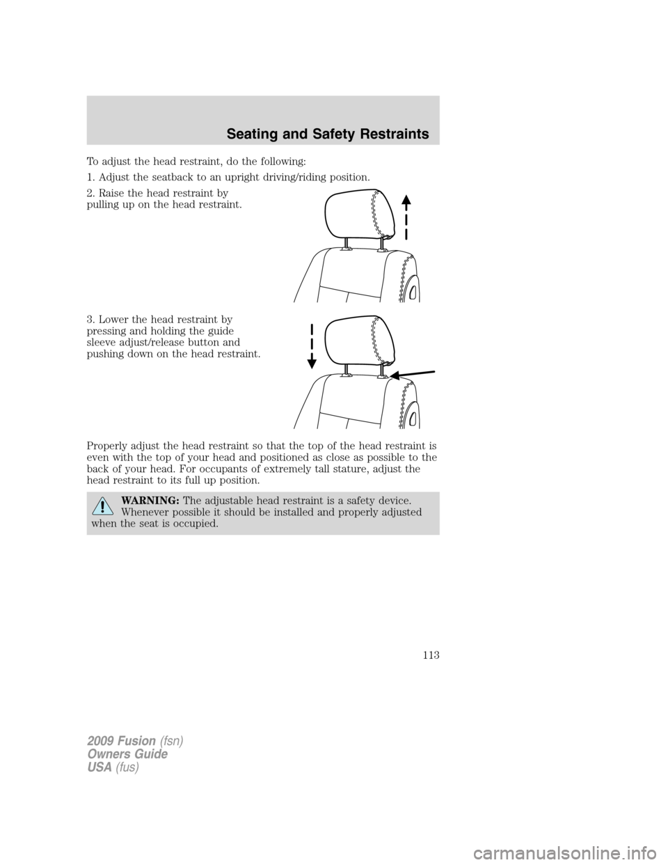 FORD FUSION (AMERICAS) 2009 1.G Owners Manual To adjust the head restraint, do the following:
1. Adjust the seatback to an upright driving/riding position.
2. Raise the head restraint by
pulling up on the head restraint.
3. Lower the head restrai