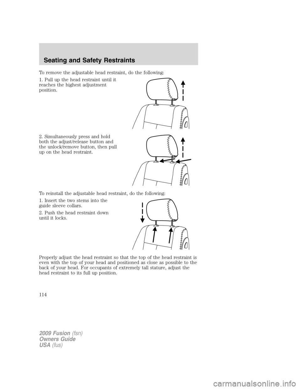 FORD FUSION (AMERICAS) 2009 1.G Owners Manual To remove the adjustable head restraint, do the following:
1. Pull up the head restraint until it
reaches the highest adjustment
position.
2. Simultaneously press and hold
both the adjust/release butt