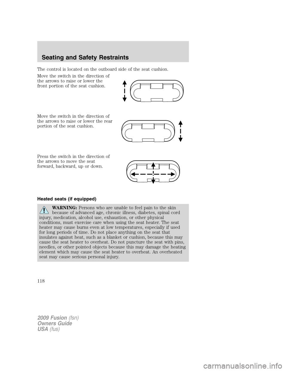 FORD FUSION (AMERICAS) 2009 1.G Owners Manual The control is located on the outboard side of the seat cushion.
Move the switch in the direction of
the arrows to raise or lower the
front portion of the seat cushion.
Move the switch in the directio FORD FUSION (AMERICAS) 2009 1.G Owners Manual The control is located on the outboard side of the seat cushion.
Move the switch in the direction of
the arrows to raise or lower the
front portion of the seat cushion.
Move the switch in the directio