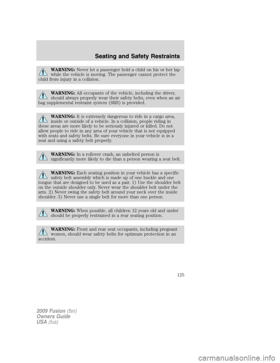 FORD FUSION (AMERICAS) 2009 1.G Owners Manual WARNING:Never let a passenger hold a child on his or her lap
while the vehicle is moving. The passenger cannot protect the
child from injury in a collision.
WARNING:All occupants of the vehicle, inclu FORD FUSION (AMERICAS) 2009 1.G Owners Manual WARNING:Never let a passenger hold a child on his or her lap
while the vehicle is moving. The passenger cannot protect the
child from injury in a collision.
WARNING:All occupants of the vehicle, inclu
