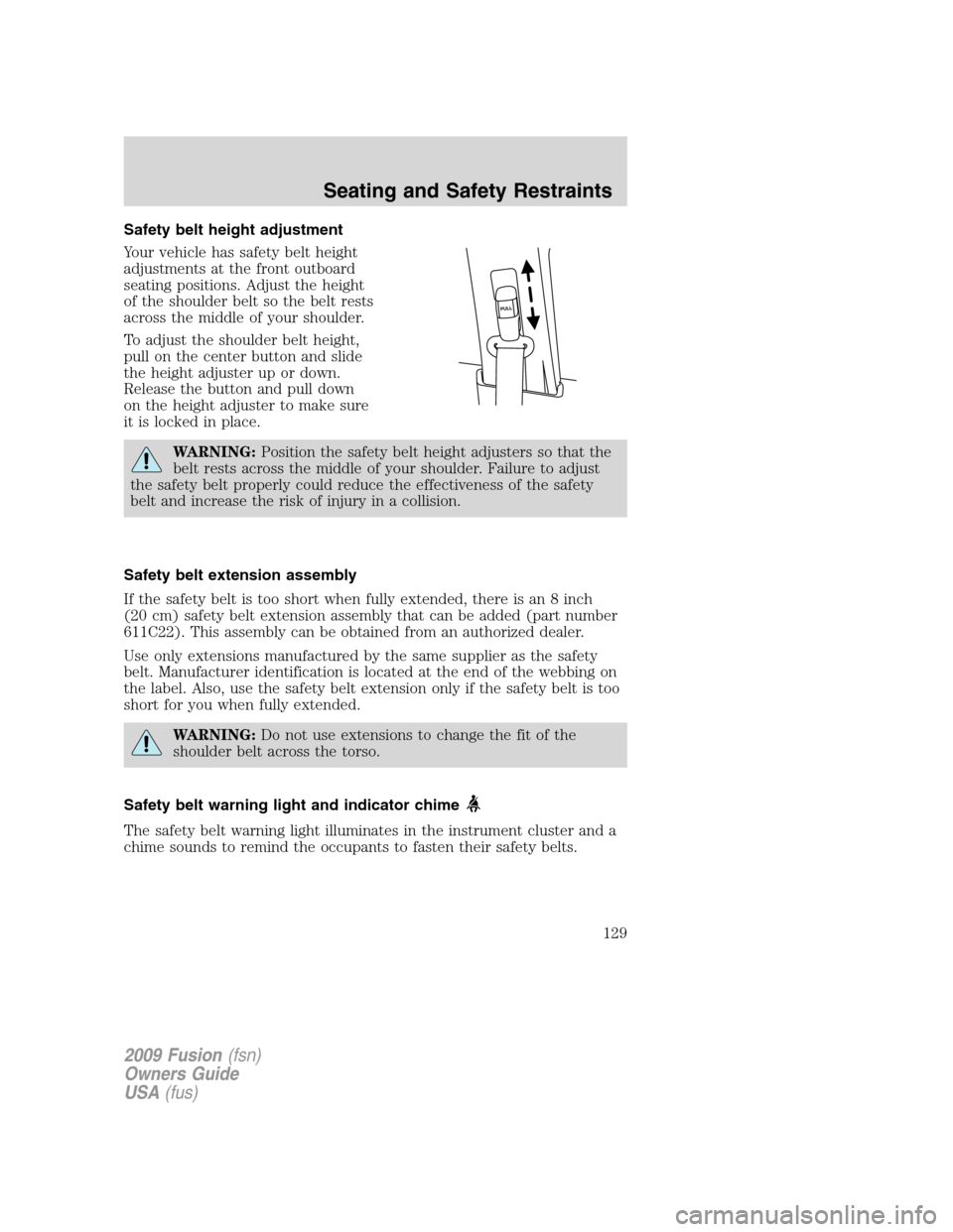 FORD FUSION (AMERICAS) 2009 1.G Owners Manual Safety belt height adjustment
Your vehicle has safety belt height
adjustments at the front outboard
seating positions. Adjust the height
of the shoulder belt so the belt rests
across the middle of you FORD FUSION (AMERICAS) 2009 1.G Owners Manual Safety belt height adjustment
Your vehicle has safety belt height
adjustments at the front outboard
seating positions. Adjust the height
of the shoulder belt so the belt rests
across the middle of you