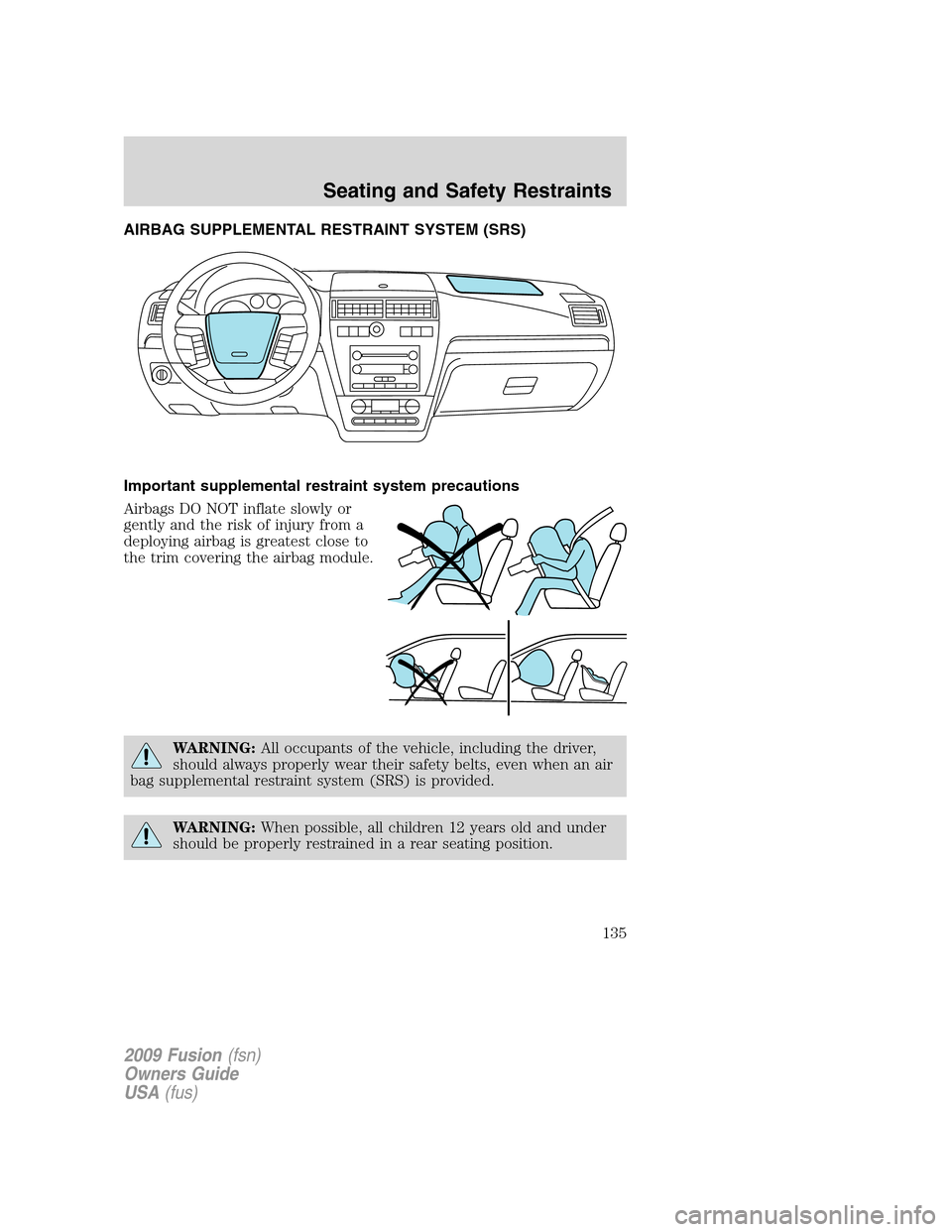 FORD FUSION (AMERICAS) 2009 1.G Owners Manual AIRBAG SUPPLEMENTAL RESTRAINT SYSTEM (SRS)
Important supplemental restraint system precautions
Airbags DO NOT inflate slowly or
gently and the risk of injury from a
deploying airbag is greatest close 