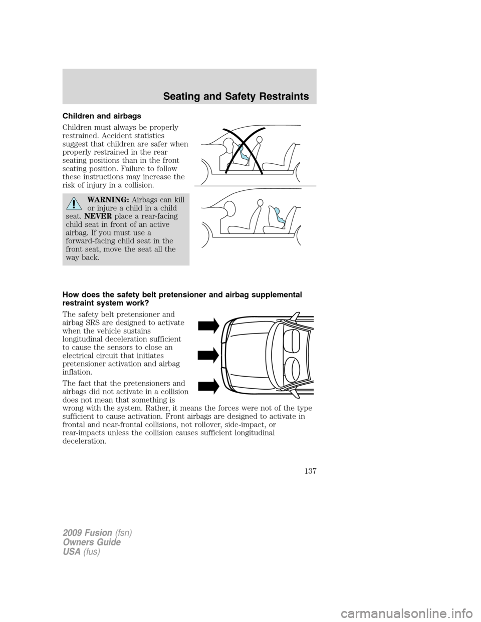 FORD FUSION (AMERICAS) 2009 1.G Owners Manual Children and airbags
Children must always be properly
restrained. Accident statistics
suggest that children are safer when
properly restrained in the rear
seating positions than in the front
seating p FORD FUSION (AMERICAS) 2009 1.G Owners Manual Children and airbags
Children must always be properly
restrained. Accident statistics
suggest that children are safer when
properly restrained in the rear
seating positions than in the front
seating p