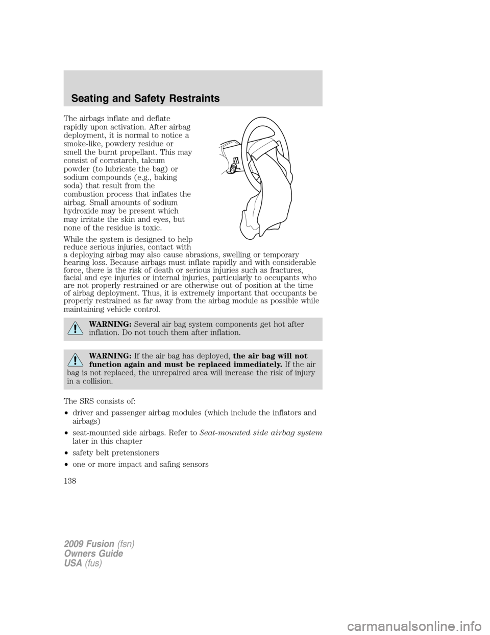 FORD FUSION (AMERICAS) 2009 1.G Owners Manual The airbags inflate and deflate
rapidly upon activation. After airbag
deployment, it is normal to notice a
smoke-like, powdery residue or
smell the burnt propellant. This may
consist of cornstarch, ta FORD FUSION (AMERICAS) 2009 1.G Owners Manual The airbags inflate and deflate
rapidly upon activation. After airbag
deployment, it is normal to notice a
smoke-like, powdery residue or
smell the burnt propellant. This may
consist of cornstarch, ta