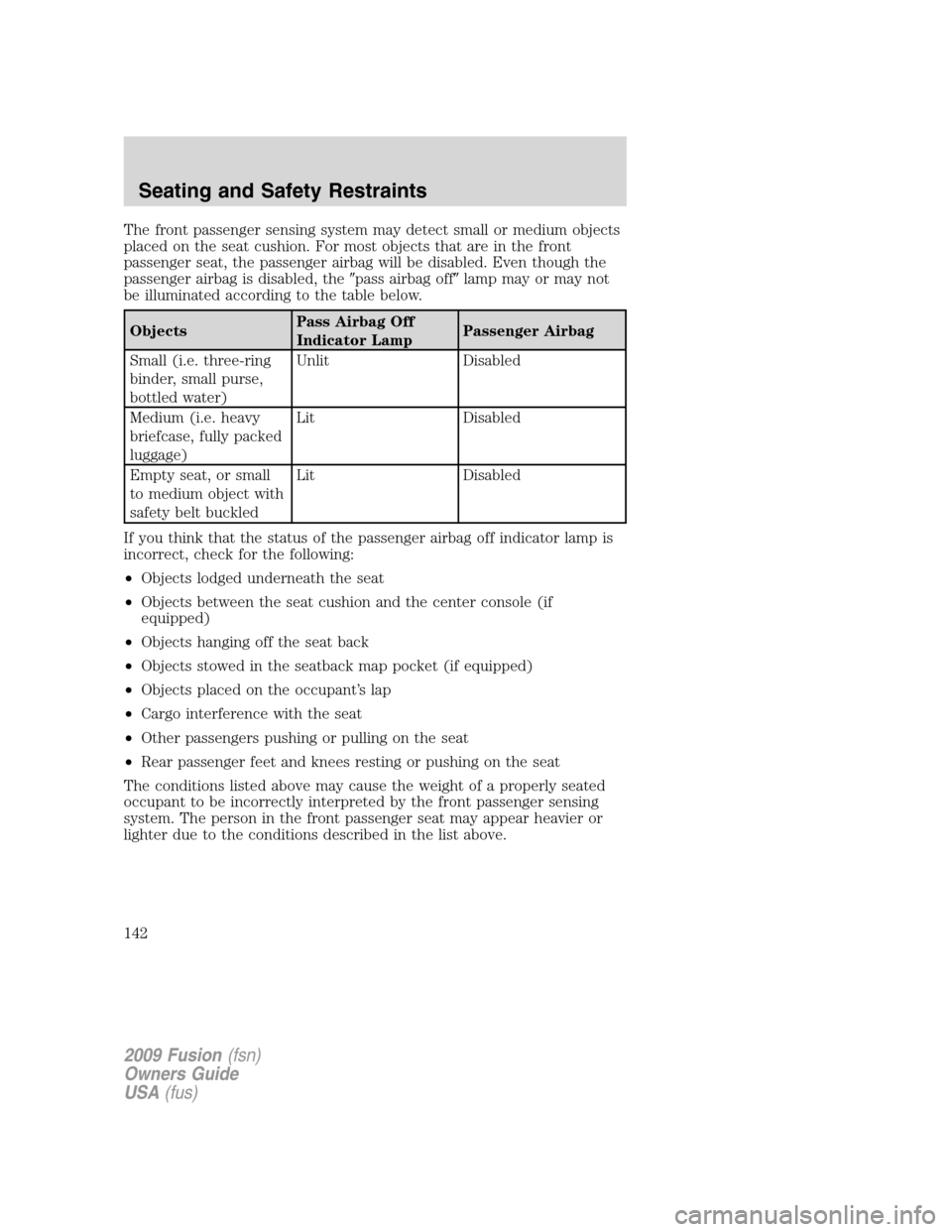 FORD FUSION (AMERICAS) 2009 1.G Owners Manual The front passenger sensing system may detect small or medium objects
placed on the seat cushion. For most objects that are in the front
passenger seat, the passenger airbag will be disabled. Even tho FORD FUSION (AMERICAS) 2009 1.G Owners Manual The front passenger sensing system may detect small or medium objects
placed on the seat cushion. For most objects that are in the front
passenger seat, the passenger airbag will be disabled. Even tho