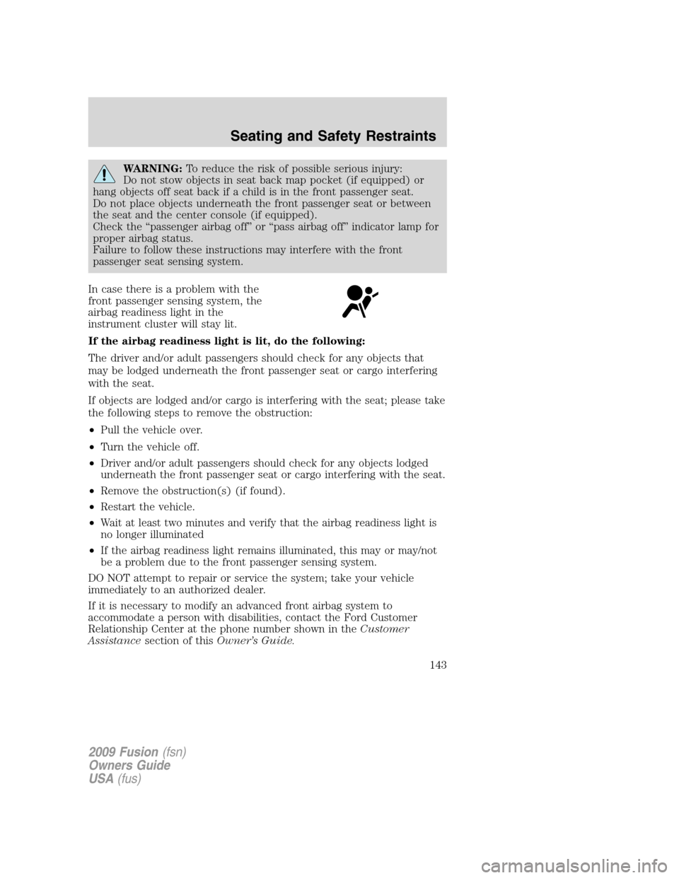 FORD FUSION (AMERICAS) 2009 1.G Owners Manual WARNING:To reduce the risk of possible serious injury:
Do not stow objects in seat back map pocket (if equipped) or
hang objects off seat back if a child is in the front passenger seat.
Do not place o FORD FUSION (AMERICAS) 2009 1.G Owners Manual WARNING:To reduce the risk of possible serious injury:
Do not stow objects in seat back map pocket (if equipped) or
hang objects off seat back if a child is in the front passenger seat.
Do not place o