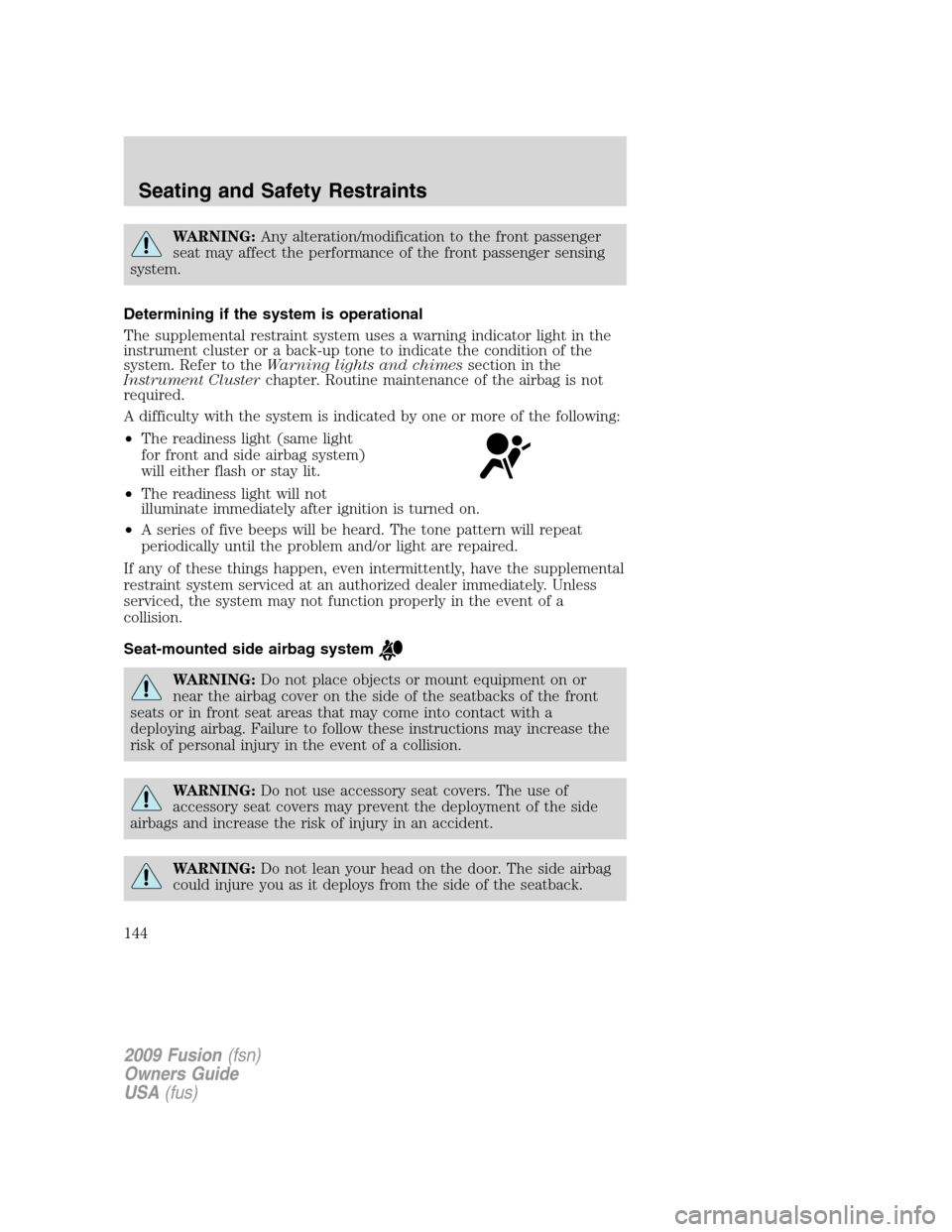 FORD FUSION (AMERICAS) 2009 1.G Owners Manual WARNING:Any alteration/modification to the front passenger
seat may affect the performance of the front passenger sensing
system.
Determining if the system is operational
The supplemental restraint sy FORD FUSION (AMERICAS) 2009 1.G Owners Manual WARNING:Any alteration/modification to the front passenger
seat may affect the performance of the front passenger sensing
system.
Determining if the system is operational
The supplemental restraint sy