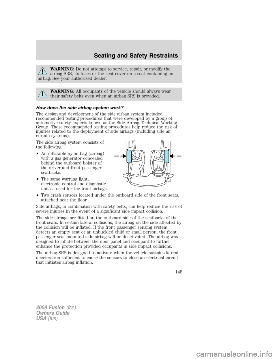 FORD FUSION (AMERICAS) 2009 1.G Owners Manual WARNING:Do not attempt to service, repair, or modify the
airbag SRS, its fuses or the seat cover on a seat containing an
airbag. See your authorized dealer.
WARNING:All occupants of the vehicle should FORD FUSION (AMERICAS) 2009 1.G Owners Manual WARNING:Do not attempt to service, repair, or modify the
airbag SRS, its fuses or the seat cover on a seat containing an
airbag. See your authorized dealer.
WARNING:All occupants of the vehicle should