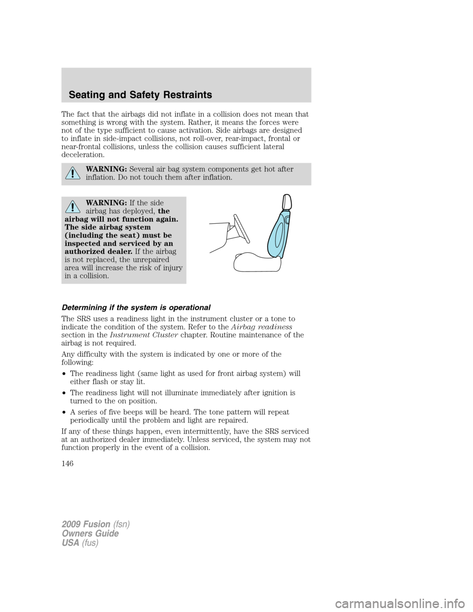 FORD FUSION (AMERICAS) 2009 1.G Owners Manual The fact that the airbags did not inflate in a collision does not mean that
something is wrong with the system. Rather, it means the forces were
not of the type sufficient to cause activation. Side ai FORD FUSION (AMERICAS) 2009 1.G Owners Manual The fact that the airbags did not inflate in a collision does not mean that
something is wrong with the system. Rather, it means the forces were
not of the type sufficient to cause activation. Side ai