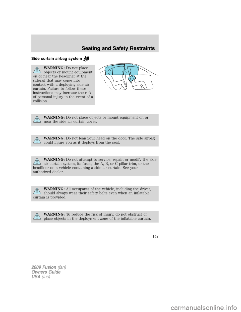 FORD FUSION (AMERICAS) 2009 1.G Owners Manual Side curtain airbag system
WARNING:Do not place
objects or mount equipment
on or near the headliner at the
siderail that may come into
contact with a deploying side air
curtain. Failure to follow thes FORD FUSION (AMERICAS) 2009 1.G Owners Manual Side curtain airbag system
WARNING:Do not place
objects or mount equipment
on or near the headliner at the
siderail that may come into
contact with a deploying side air
curtain. Failure to follow thes