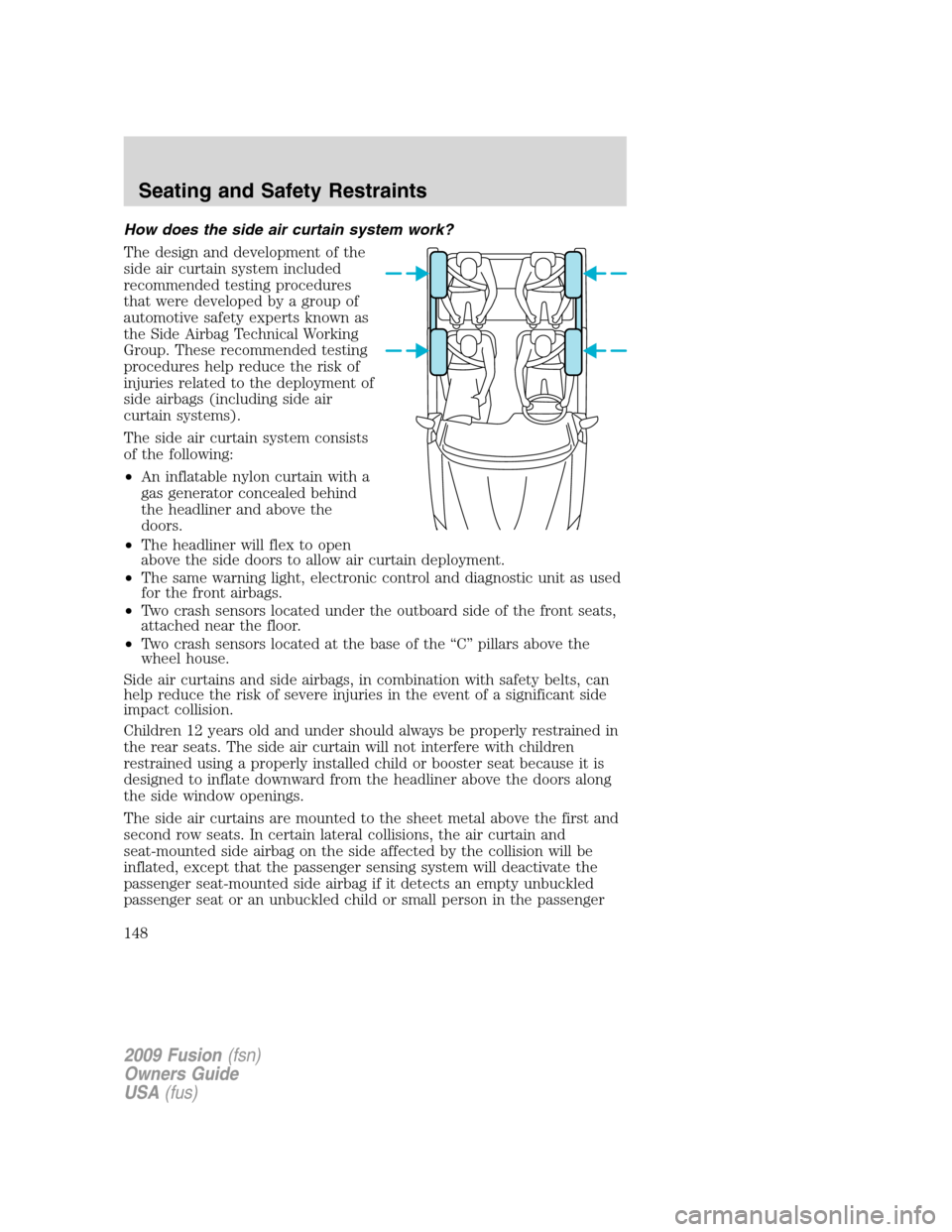 FORD FUSION (AMERICAS) 2009 1.G Owners Manual How does the side air curtain system work?
The design and development of the
side air curtain system included
recommended testing procedures
that were developed by a group of
automotive safety experts FORD FUSION (AMERICAS) 2009 1.G Owners Manual How does the side air curtain system work?
The design and development of the
side air curtain system included
recommended testing procedures
that were developed by a group of
automotive safety experts