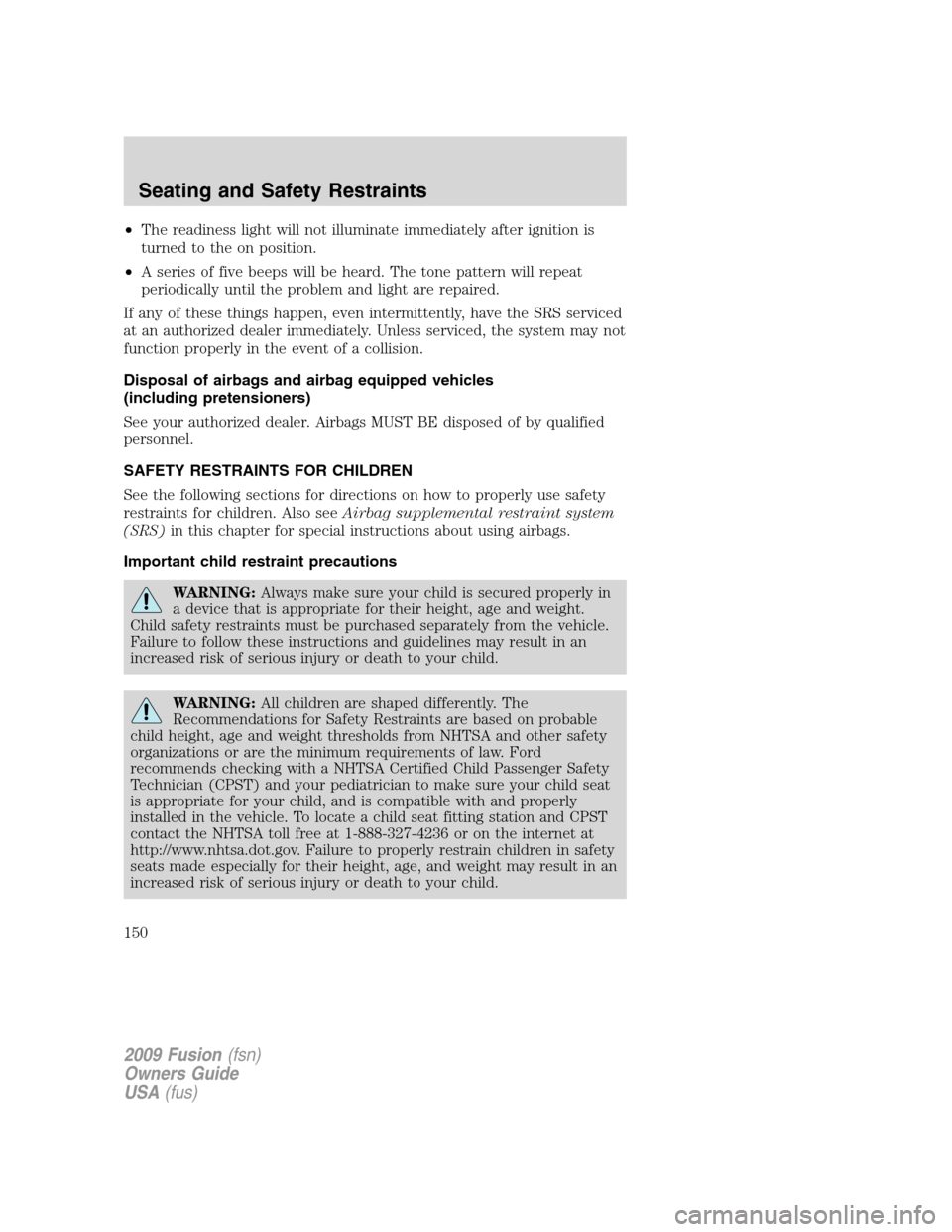 FORD FUSION (AMERICAS) 2009 1.G Owners Manual •The readiness light will not illuminate immediately after ignition is
turned to the on position.
•A series of five beeps will be heard. The tone pattern will repeat
periodically until the problem FORD FUSION (AMERICAS) 2009 1.G Owners Manual •The readiness light will not illuminate immediately after ignition is
turned to the on position.
•A series of five beeps will be heard. The tone pattern will repeat
periodically until the problem