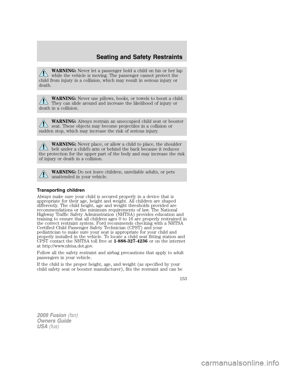 FORD FUSION (AMERICAS) 2009 1.G Owners Manual WARNING:Never let a passenger hold a child on his or her lap
while the vehicle is moving. The passenger cannot protect the
child from injury in a collision, which may result in serious injury or
death FORD FUSION (AMERICAS) 2009 1.G Owners Manual WARNING:Never let a passenger hold a child on his or her lap
while the vehicle is moving. The passenger cannot protect the
child from injury in a collision, which may result in serious injury or
death