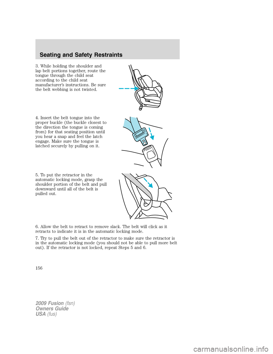 FORD FUSION (AMERICAS) 2009 1.G Owners Manual 3. While holding the shoulder and
lap belt portions together, route the
tongue through the child seat
according to the child seat
manufacturer’s instructions. Be sure
the belt webbing is not twisted FORD FUSION (AMERICAS) 2009 1.G Owners Manual 3. While holding the shoulder and
lap belt portions together, route the
tongue through the child seat
according to the child seat
manufacturer’s instructions. Be sure
the belt webbing is not twisted