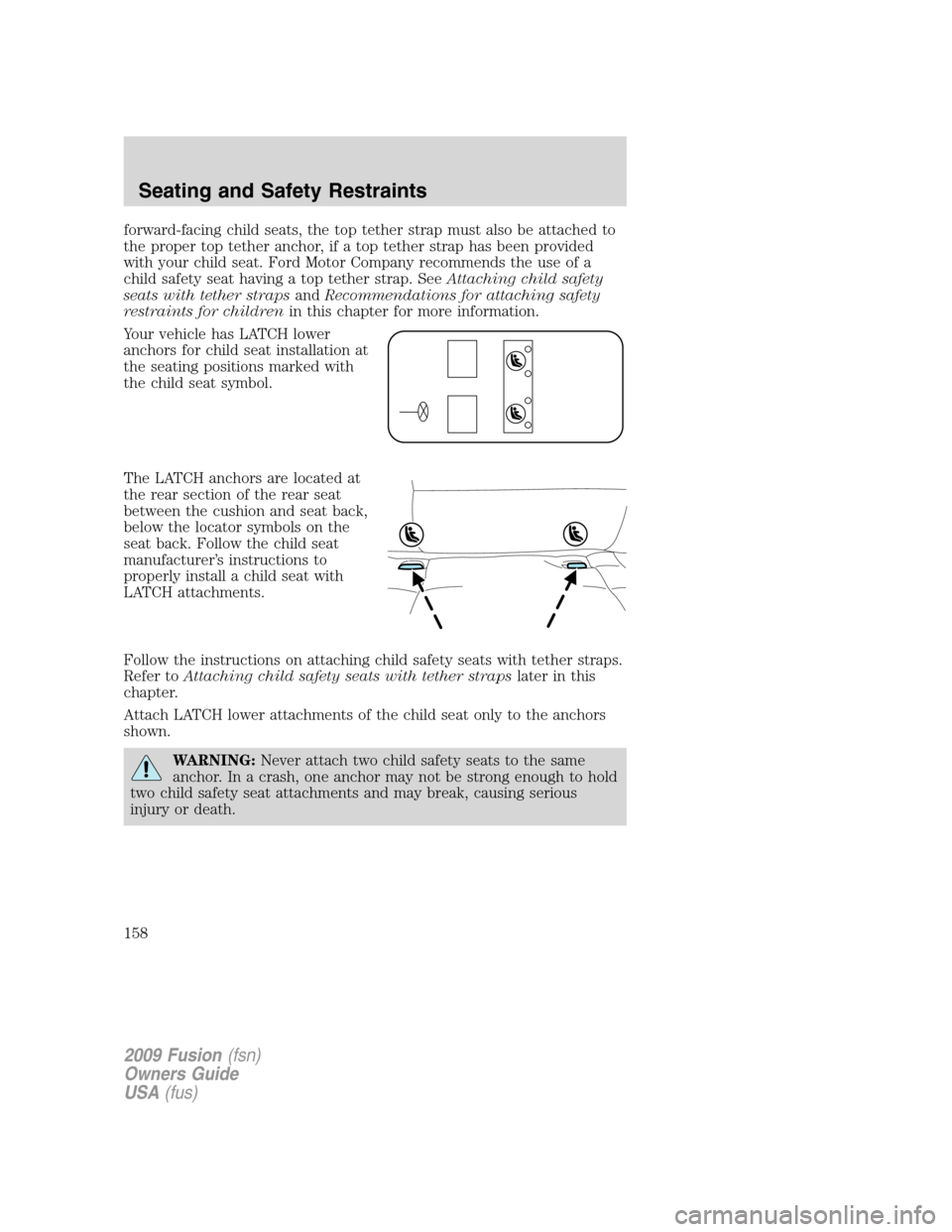 FORD FUSION (AMERICAS) 2009 1.G Owners Manual forward-facing child seats, the top tether strap must also be attached to
the proper top tether anchor, if a top tether strap has been provided
with your child seat. Ford Motor Company recommends the FORD FUSION (AMERICAS) 2009 1.G Owners Manual forward-facing child seats, the top tether strap must also be attached to
the proper top tether anchor, if a top tether strap has been provided
with your child seat. Ford Motor Company recommends the