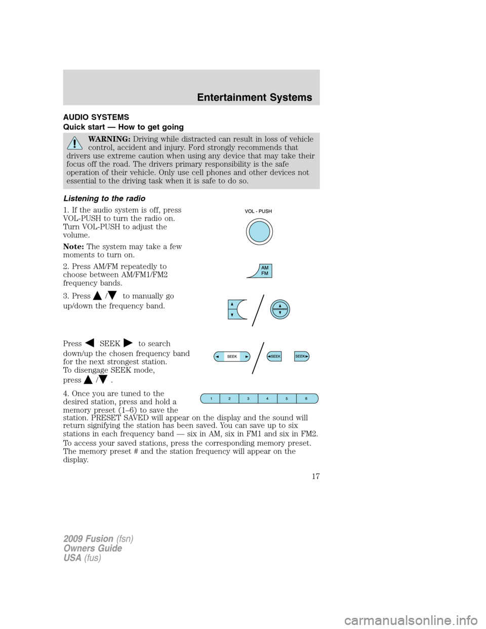 FORD FUSION (AMERICAS) 2009 1.G Owners Manual AUDIO SYSTEMS
Quick start — How to get going
WARNING:Driving while distracted can result in loss of vehicle
control, accident and injury. Ford strongly recommends that
drivers use extreme caution wh FORD FUSION (AMERICAS) 2009 1.G Owners Manual AUDIO SYSTEMS
Quick start — How to get going
WARNING:Driving while distracted can result in loss of vehicle
control, accident and injury. Ford strongly recommends that
drivers use extreme caution wh
