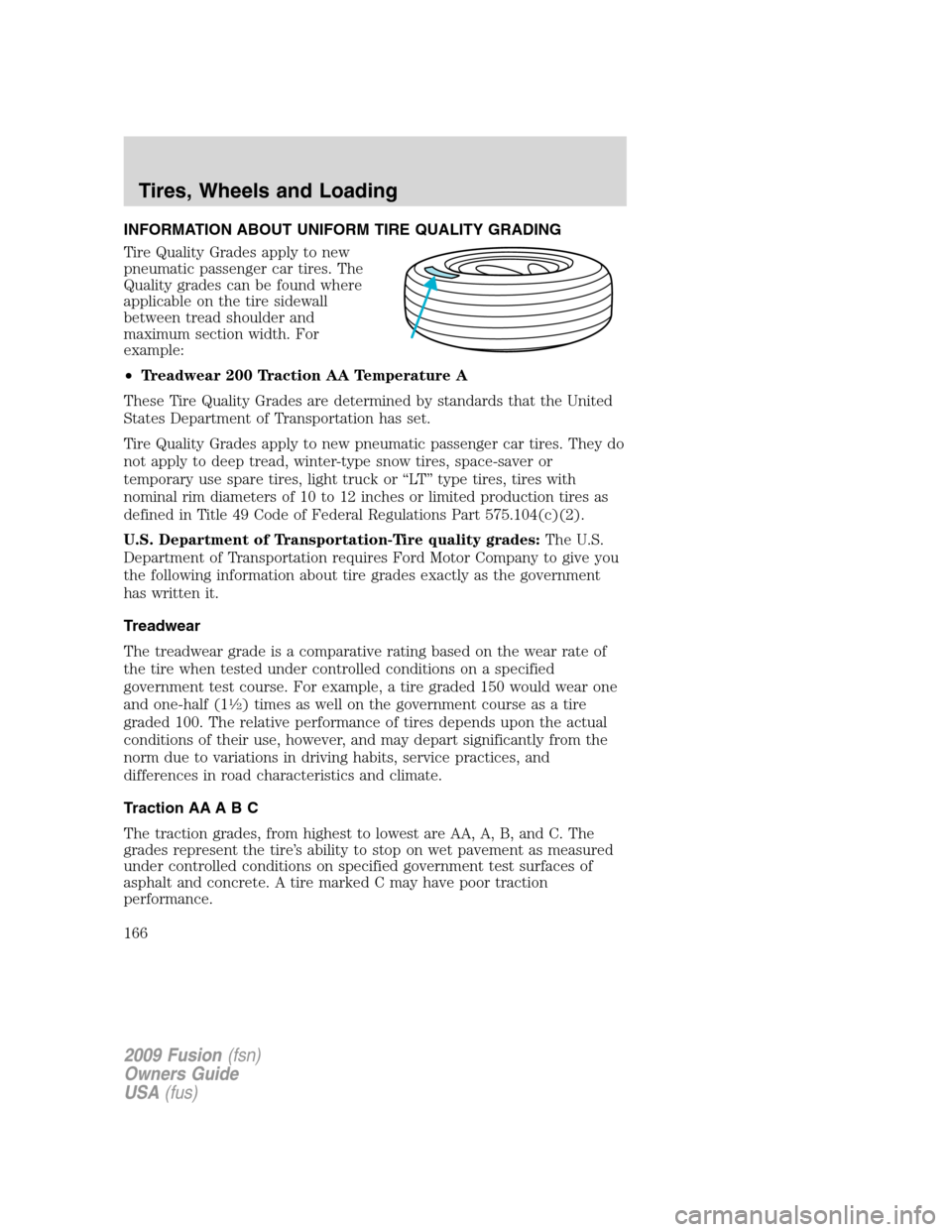 FORD FUSION (AMERICAS) 2009 1.G Owners Manual INFORMATION ABOUT UNIFORM TIRE QUALITY GRADING
Tire Quality Grades apply to new
pneumatic passenger car tires. The
Quality grades can be found where
applicable on the tire sidewall
between tread shoul FORD FUSION (AMERICAS) 2009 1.G Owners Manual INFORMATION ABOUT UNIFORM TIRE QUALITY GRADING
Tire Quality Grades apply to new
pneumatic passenger car tires. The
Quality grades can be found where
applicable on the tire sidewall
between tread shoul