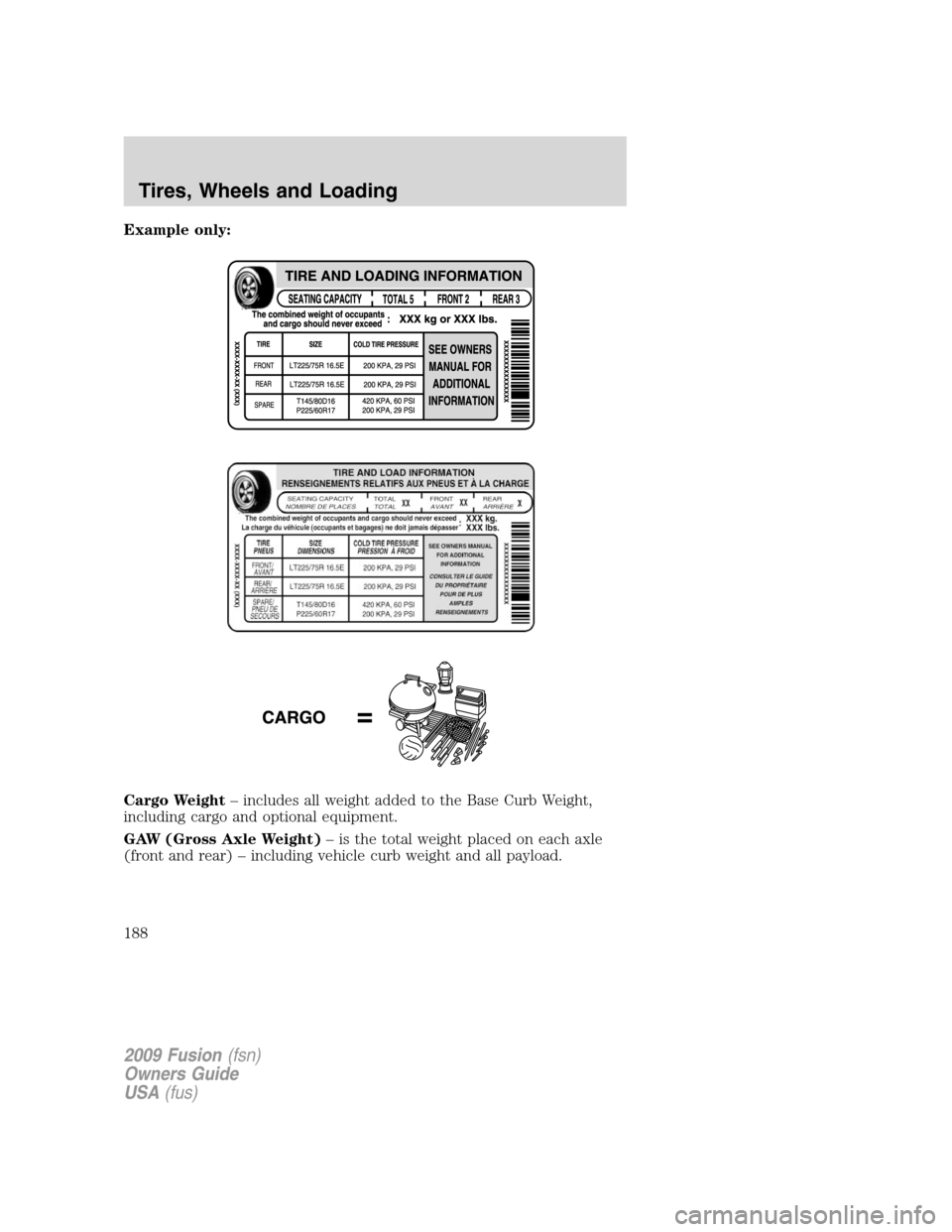 FORD FUSION (AMERICAS) 2009 1.G Owners Manual Example only:
Cargo Weight– includes all weight added to the Base Curb Weight,
including cargo and optional equipment.
GAW (Gross Axle Weight)– is the total weight placed on each axle
(front and r