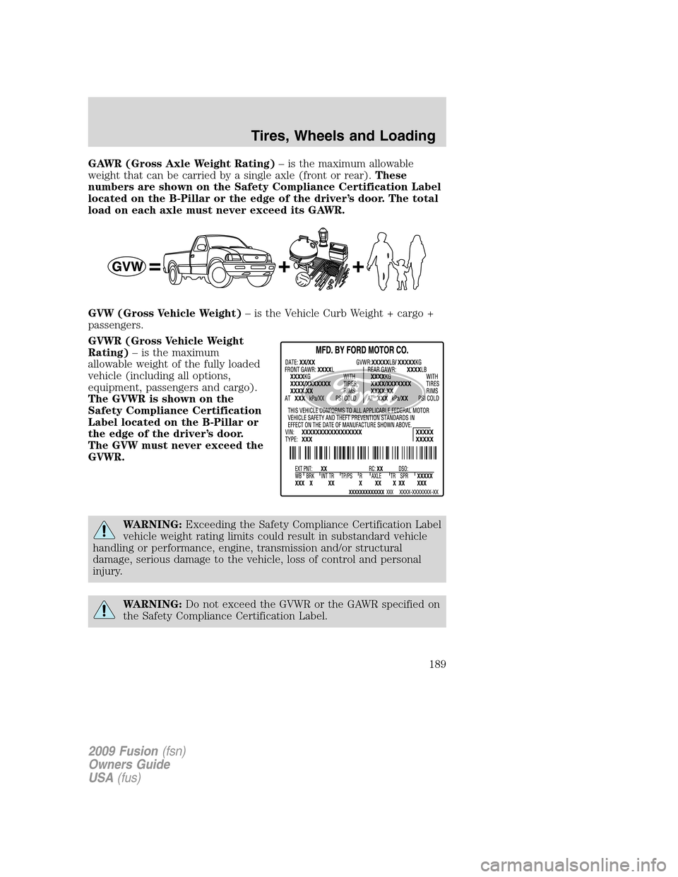 FORD FUSION (AMERICAS) 2009 1.G Owners Manual GAWR (Gross Axle Weight Rating)– is the maximum allowable
weight that can be carried by a single axle (front or rear).These
numbers are shown on the Safety Compliance Certification Label
located on FORD FUSION (AMERICAS) 2009 1.G Owners Manual GAWR (Gross Axle Weight Rating)– is the maximum allowable
weight that can be carried by a single axle (front or rear).These
numbers are shown on the Safety Compliance Certification Label
located on