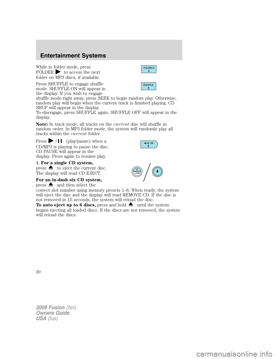 FORD FUSION (AMERICAS) 2009 1.G Owners Manual While in folder mode, press
FOLDER
to access the next
folder on MP3 discs, if available.
Press SHUFFLE to engage shuffle
mode. SHUFFLE ON will appear in
the display. If you wish to engage
shuffle mode FORD FUSION (AMERICAS) 2009 1.G Owners Manual While in folder mode, press
FOLDER
to access the next
folder on MP3 discs, if available.
Press SHUFFLE to engage shuffle
mode. SHUFFLE ON will appear in
the display. If you wish to engage
shuffle mode