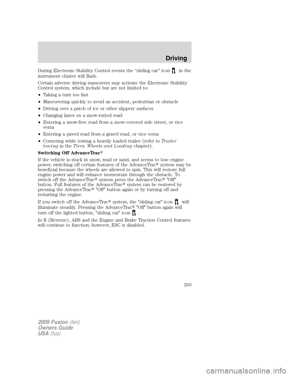FORD FUSION (AMERICAS) 2009 1.G Owners Manual During Electronic Stability Control events the “sliding car” iconin the
instrument cluster will flash.
Certain adverse driving maneuvers may activate the Electronic Stability
Control system, which FORD FUSION (AMERICAS) 2009 1.G Owners Manual During Electronic Stability Control events the “sliding car” iconin the
instrument cluster will flash.
Certain adverse driving maneuvers may activate the Electronic Stability
Control system, which