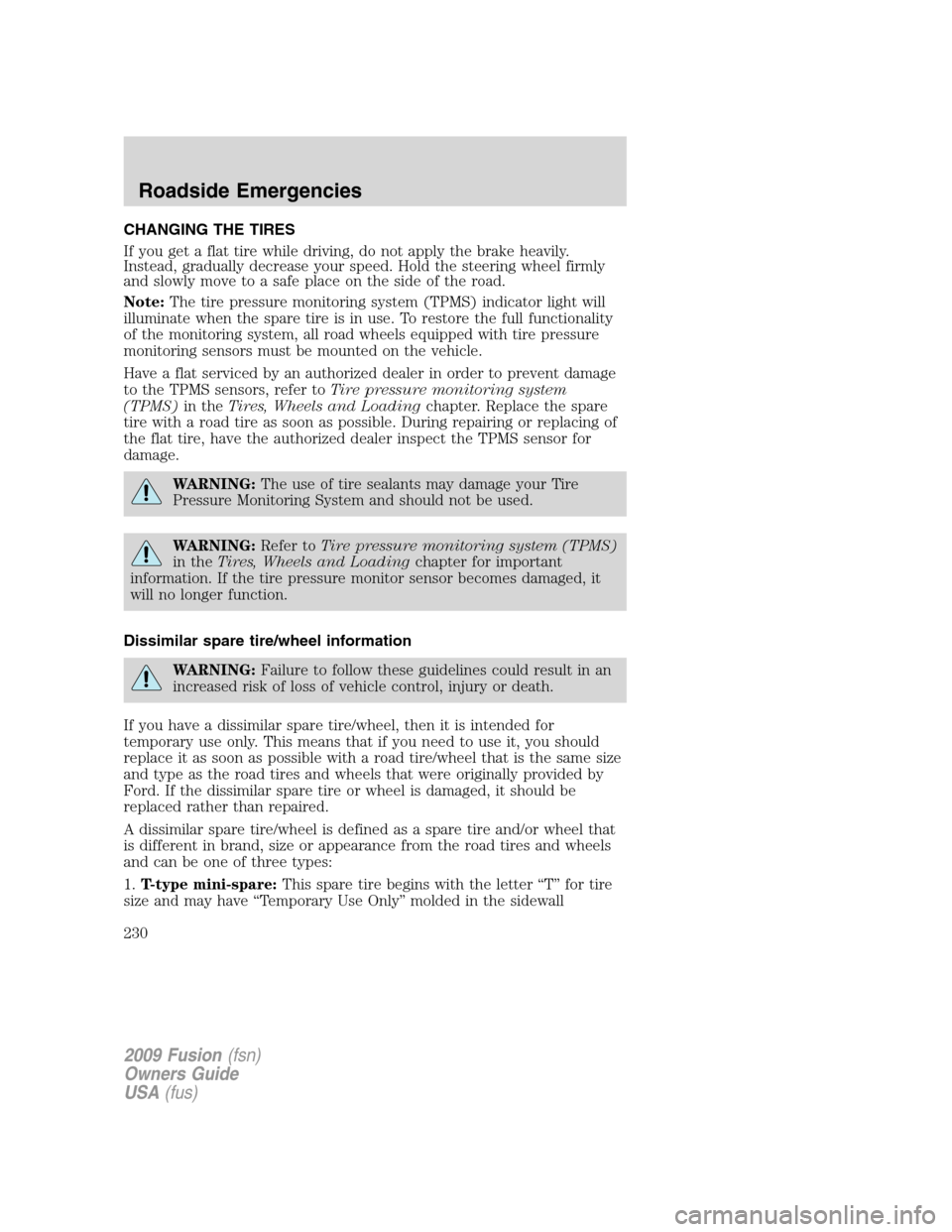 FORD FUSION (AMERICAS) 2009 1.G Owners Manual CHANGING THE TIRES
If you get a flat tire while driving, do not apply the brake heavily.
Instead, gradually decrease your speed. Hold the steering wheel firmly
and slowly move to a safe place on the s FORD FUSION (AMERICAS) 2009 1.G Owners Manual CHANGING THE TIRES
If you get a flat tire while driving, do not apply the brake heavily.
Instead, gradually decrease your speed. Hold the steering wheel firmly
and slowly move to a safe place on the s