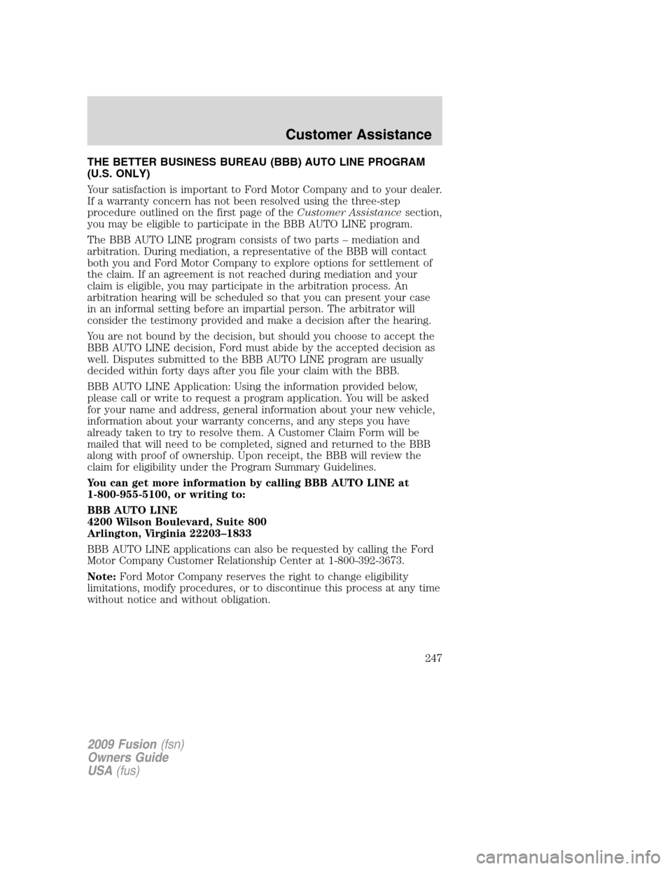 FORD FUSION (AMERICAS) 2009 1.G Owners Manual THE BETTER BUSINESS BUREAU (BBB) AUTO LINE PROGRAM
(U.S. ONLY)
Your satisfaction is important to Ford Motor Company and to your dealer.
If a warranty concern has not been resolved using the three-step FORD FUSION (AMERICAS) 2009 1.G Owners Manual THE BETTER BUSINESS BUREAU (BBB) AUTO LINE PROGRAM
(U.S. ONLY)
Your satisfaction is important to Ford Motor Company and to your dealer.
If a warranty concern has not been resolved using the three-step