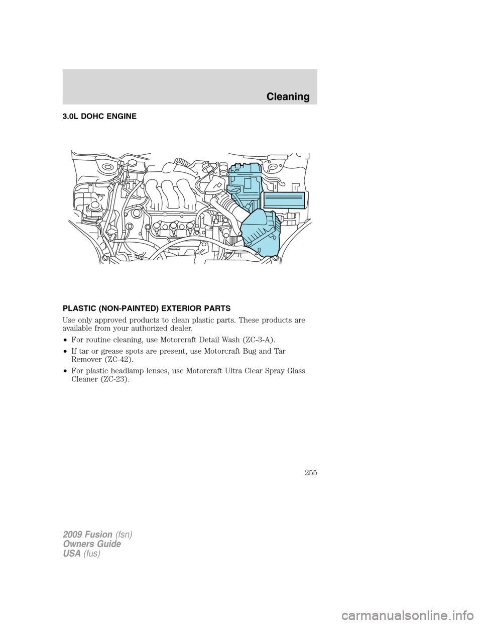 FORD FUSION (AMERICAS) 2009 1.G Owners Manual 3.0L DOHC ENGINE
PLASTIC (NON-PAINTED) EXTERIOR PARTS
Use only approved products to clean plastic parts. These products are
available from your authorized dealer.
•For routine cleaning, use Motorcra