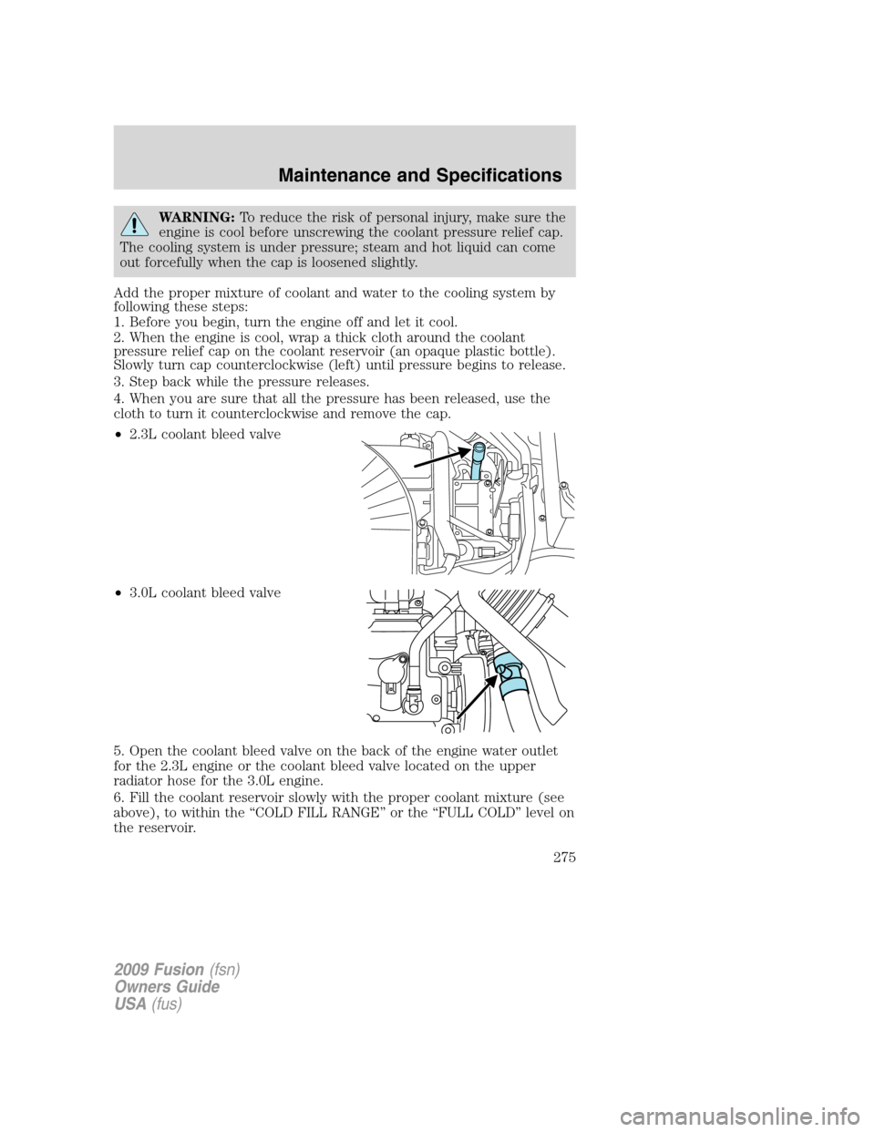 FORD FUSION (AMERICAS) 2009 1.G Owners Manual WARNING:To reduce the risk of personal injury, make sure the
engine is cool before unscrewing the coolant pressure relief cap.
The cooling system is under pressure; steam and hot liquid can come
out f FORD FUSION (AMERICAS) 2009 1.G Owners Manual WARNING:To reduce the risk of personal injury, make sure the
engine is cool before unscrewing the coolant pressure relief cap.
The cooling system is under pressure; steam and hot liquid can come
out f