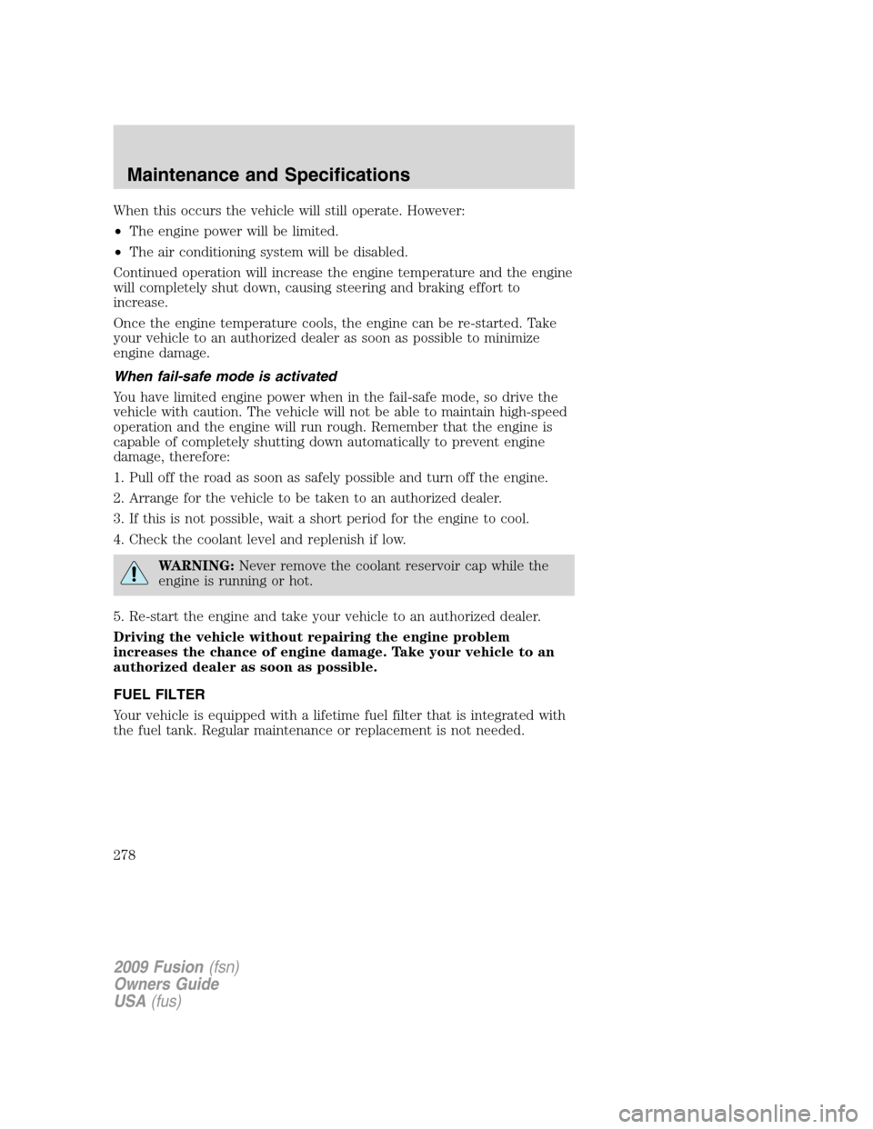 FORD FUSION (AMERICAS) 2009 1.G Owners Manual When this occurs the vehicle will still operate. However:
•The engine power will be limited.
•The air conditioning system will be disabled.
Continued operation will increase the engine temperature FORD FUSION (AMERICAS) 2009 1.G Owners Manual When this occurs the vehicle will still operate. However:
•The engine power will be limited.
•The air conditioning system will be disabled.
Continued operation will increase the engine temperature
