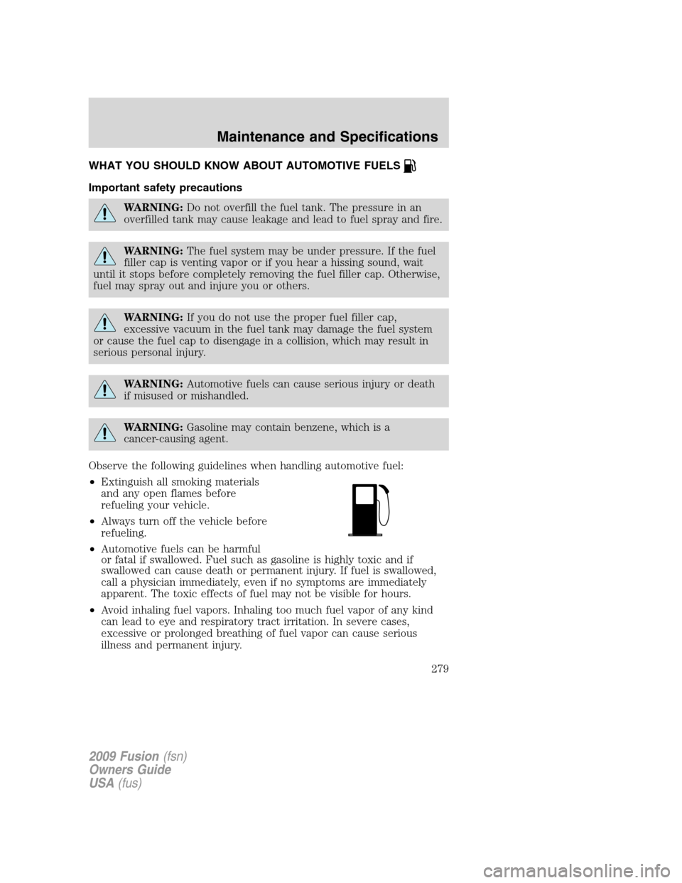 FORD FUSION (AMERICAS) 2009 1.G Owners Manual WHAT YOU SHOULD KNOW ABOUT AUTOMOTIVE FUELS
Important safety precautions
WARNING:Do not overfill the fuel tank. The pressure in an
overfilled tank may cause leakage and lead to fuel spray and fire.
WA FORD FUSION (AMERICAS) 2009 1.G Owners Manual WHAT YOU SHOULD KNOW ABOUT AUTOMOTIVE FUELS
Important safety precautions
WARNING:Do not overfill the fuel tank. The pressure in an
overfilled tank may cause leakage and lead to fuel spray and fire.
WA