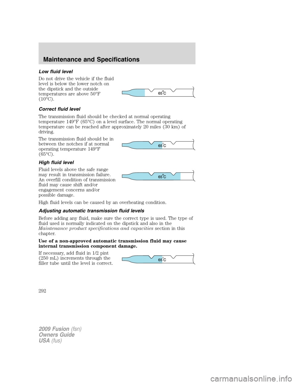 FORD FUSION (AMERICAS) 2009 1.G Owners Manual Low fluid level
Do not drive the vehicle if the fluid
level is below the lower notch on
the dipstick and the outside
temperatures are above 50°F
(10°C).
Correct fluid level
The transmission fluid sh FORD FUSION (AMERICAS) 2009 1.G Owners Manual Low fluid level
Do not drive the vehicle if the fluid
level is below the lower notch on
the dipstick and the outside
temperatures are above 50°F
(10°C).
Correct fluid level
The transmission fluid sh