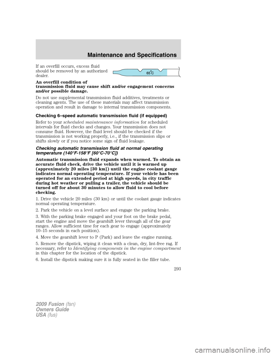 FORD FUSION (AMERICAS) 2009 1.G Owners Manual If an overfill occurs, excess fluid
should be removed by an authorized
dealer.
An overfill condition of
transmission fluid may cause shift and/or engagement concerns
and/or possible damage.
Do not use FORD FUSION (AMERICAS) 2009 1.G Owners Manual If an overfill occurs, excess fluid
should be removed by an authorized
dealer.
An overfill condition of
transmission fluid may cause shift and/or engagement concerns
and/or possible damage.
Do not use