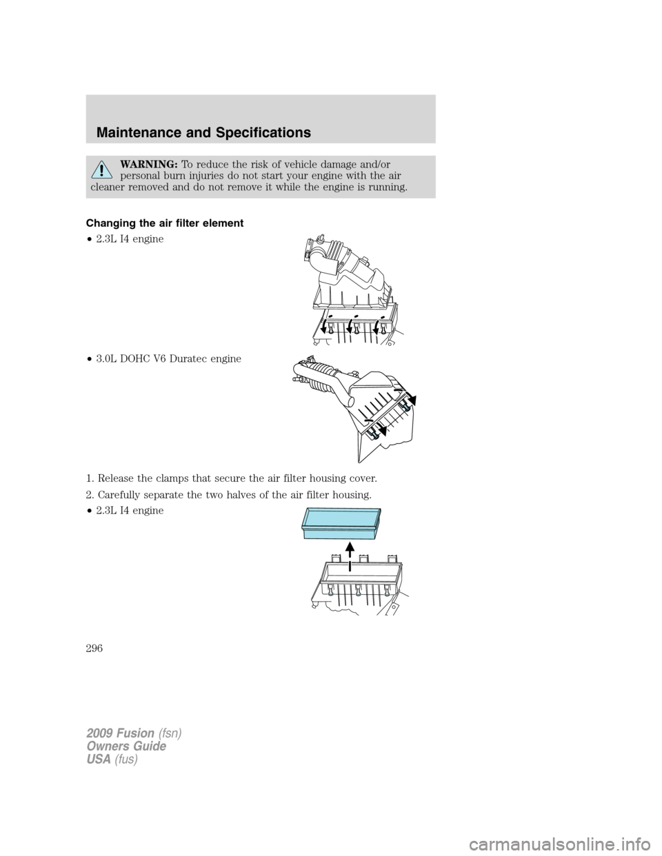 FORD FUSION (AMERICAS) 2009 1.G Owners Manual WARNING:To reduce the risk of vehicle damage and/or
personal burn injuries do not start your engine with the air
cleaner removed and do not remove it while the engine is running.
Changing the air filt