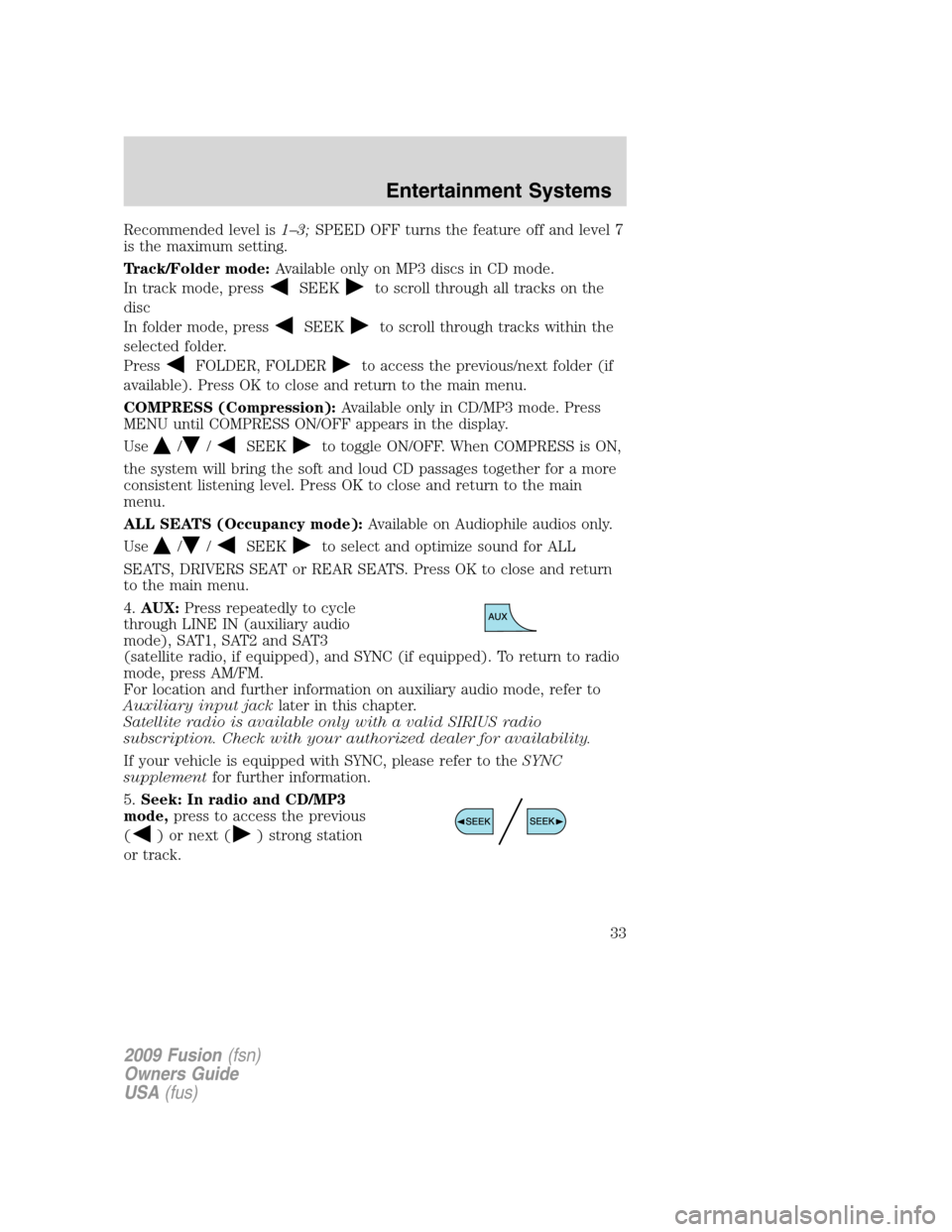 FORD FUSION (AMERICAS) 2009 1.G Owners Manual Recommended level is1–3;SPEED OFF turns the feature off and level 7
is the maximum setting.
Track/Folder mode:Available only on MP3 discs in CD mode.
In track mode, press
SEEKto scroll through all t FORD FUSION (AMERICAS) 2009 1.G Owners Manual Recommended level is1–3;SPEED OFF turns the feature off and level 7
is the maximum setting.
Track/Folder mode:Available only on MP3 discs in CD mode.
In track mode, press
SEEKto scroll through all t