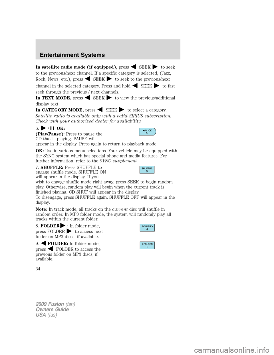 FORD FUSION (AMERICAS) 2009 1.G Owners Manual In satellite radio mode (if equipped),pressSEEKto seek
to the previous/next channel. If a specific category is selected, (Jazz,
Rock, News, etc.), press
SEEKto seek to the previous/next
channel in the FORD FUSION (AMERICAS) 2009 1.G Owners Manual In satellite radio mode (if equipped),pressSEEKto seek
to the previous/next channel. If a specific category is selected, (Jazz,
Rock, News, etc.), press
SEEKto seek to the previous/next
channel in the