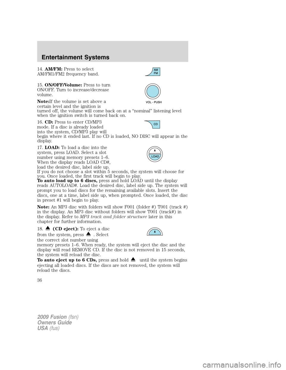 FORD FUSION (AMERICAS) 2009 1.G Owners Manual 14.AM/FM:Press to select
AM/FM1/FM2 frequency band.
15.ON/OFF/Volume:Press to turn
ON/OFF. Turn to increase/decrease
volume.
Note:If the volume is set above a
certain level and the ignition is
turned FORD FUSION (AMERICAS) 2009 1.G Owners Manual 14.AM/FM:Press to select
AM/FM1/FM2 frequency band.
15.ON/OFF/Volume:Press to turn
ON/OFF. Turn to increase/decrease
volume.
Note:If the volume is set above a
certain level and the ignition is
turned