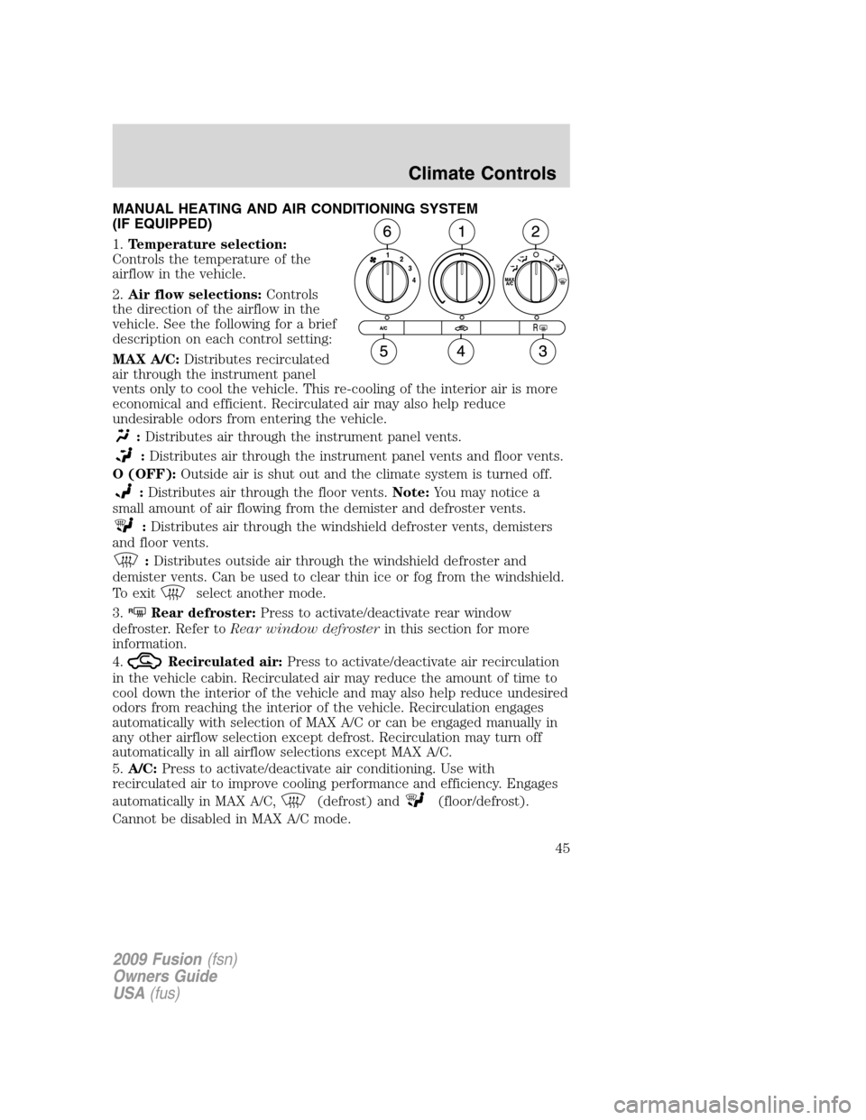 FORD FUSION (AMERICAS) 2009 1.G Owners Manual MANUAL HEATING AND AIR CONDITIONING SYSTEM
(IF EQUIPPED)
1.Temperature selection:
Controls the temperature of the
airflow in the vehicle.
2.Air flow selections:Controls
the direction of the airflow in FORD FUSION (AMERICAS) 2009 1.G Owners Manual MANUAL HEATING AND AIR CONDITIONING SYSTEM
(IF EQUIPPED)
1.Temperature selection:
Controls the temperature of the
airflow in the vehicle.
2.Air flow selections:Controls
the direction of the airflow in