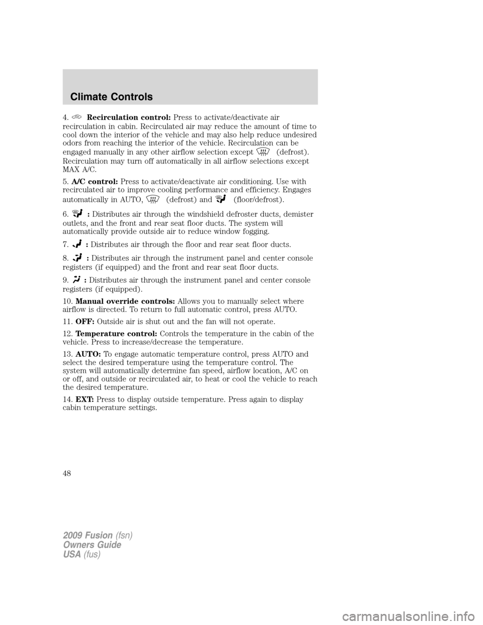 FORD FUSION (AMERICAS) 2009 1.G Owners Manual 4.Recirculation control:Press to activate/deactivate air
recirculation in cabin. Recirculated air may reduce the amount of time to
cool down the interior of the vehicle and may also help reduce undesi FORD FUSION (AMERICAS) 2009 1.G Owners Manual 4.Recirculation control:Press to activate/deactivate air
recirculation in cabin. Recirculated air may reduce the amount of time to
cool down the interior of the vehicle and may also help reduce undesi