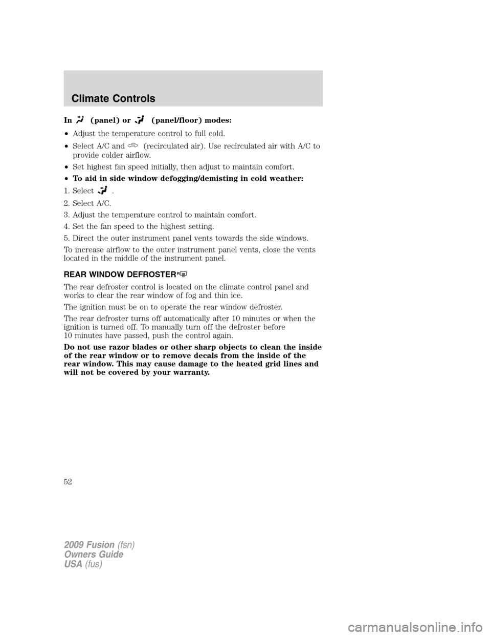 FORD FUSION (AMERICAS) 2009 1.G Owners Manual In(panel) or(panel/floor) modes:
•Adjust the temperature control to full cold.
•Select A/C and
(recirculated air). Use recirculated air with A/C to
provide colder airflow.
•Set highest fan speed FORD FUSION (AMERICAS) 2009 1.G Owners Manual In(panel) or(panel/floor) modes:
•Adjust the temperature control to full cold.
•Select A/C and
(recirculated air). Use recirculated air with A/C to
provide colder airflow.
•Set highest fan speed