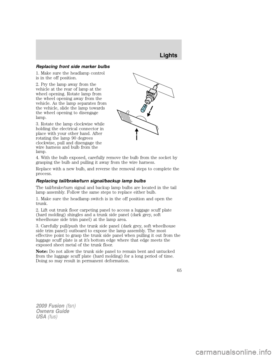 FORD FUSION (AMERICAS) 2009 1.G Owners Manual Replacing front side marker bulbs
1. Make sure the headlamp control
is in the off position.
2. Pry the lamp away from the
vehicle at the rear of lamp at the
wheel opening. Rotate lamp from
the wheel o FORD FUSION (AMERICAS) 2009 1.G Owners Manual Replacing front side marker bulbs
1. Make sure the headlamp control
is in the off position.
2. Pry the lamp away from the
vehicle at the rear of lamp at the
wheel opening. Rotate lamp from
the wheel o