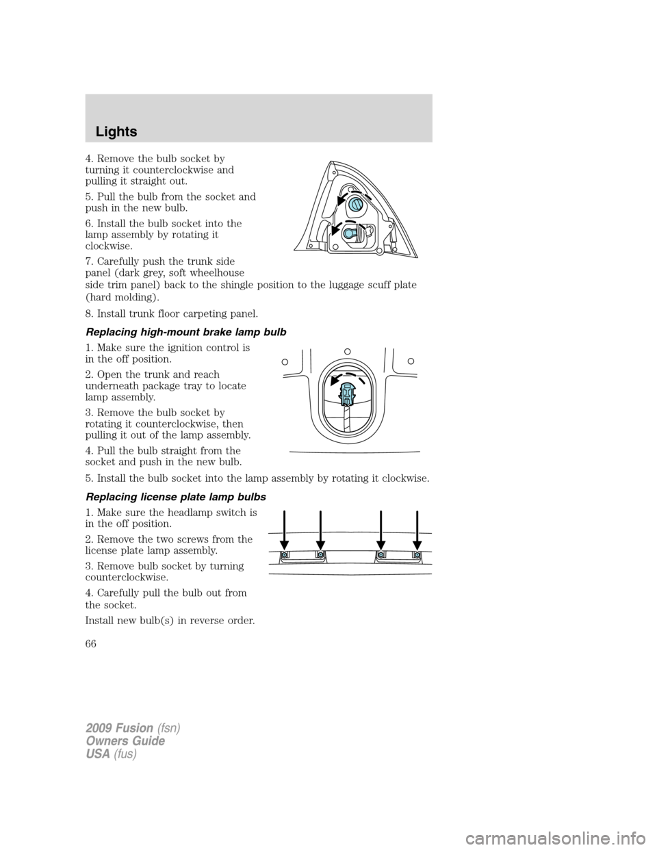 FORD FUSION (AMERICAS) 2009 1.G Owners Manual 4. Remove the bulb socket by
turning it counterclockwise and
pulling it straight out.
5. Pull the bulb from the socket and
push in the new bulb.
6. Install the bulb socket into the
lamp assembly by ro FORD FUSION (AMERICAS) 2009 1.G Owners Manual 4. Remove the bulb socket by
turning it counterclockwise and
pulling it straight out.
5. Pull the bulb from the socket and
push in the new bulb.
6. Install the bulb socket into the
lamp assembly by ro