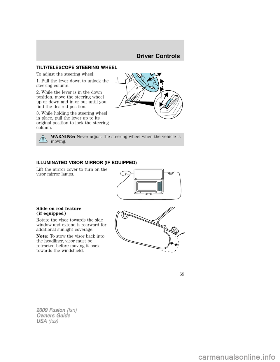FORD FUSION (AMERICAS) 2009 1.G Owners Manual TILT/TELESCOPE STEERING WHEEL
To adjust the steering wheel:
1. Pull the lever down to unlock the
steering column.
2. While the lever is in the down
position, move the steering wheel
up or down and in 