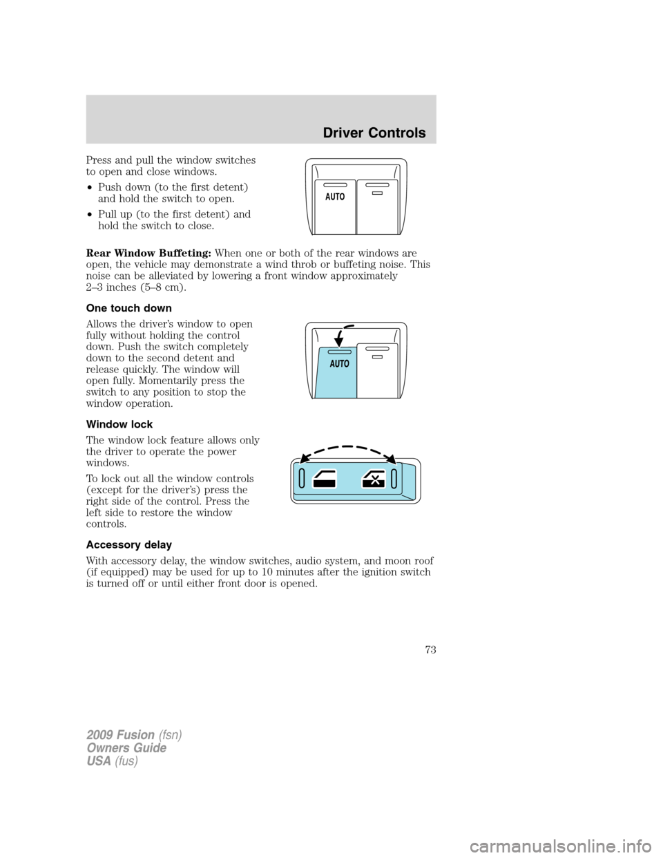 FORD FUSION (AMERICAS) 2009 1.G Owners Manual Press and pull the window switches
to open and close windows.
•Push down (to the first detent)
and hold the switch to open.
•Pull up (to the first detent) and
hold the switch to close.
Rear Window FORD FUSION (AMERICAS) 2009 1.G Owners Manual Press and pull the window switches
to open and close windows.
•Push down (to the first detent)
and hold the switch to open.
•Pull up (to the first detent) and
hold the switch to close.
Rear Window