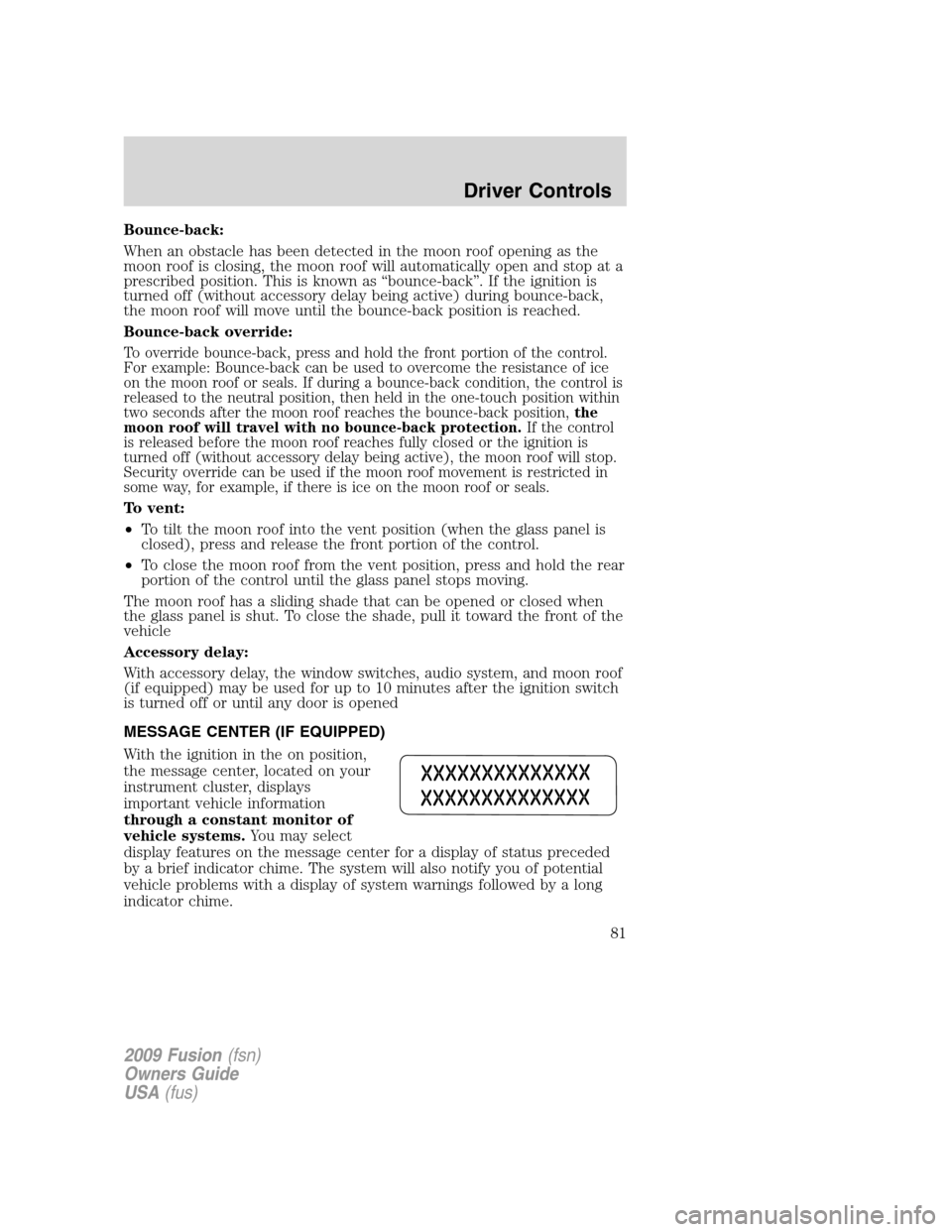 FORD FUSION (AMERICAS) 2009 1.G Owners Manual Bounce-back:
When an obstacle has been detected in the moon roof opening as the
moon roof is closing, the moon roof will automatically open and stop at a
prescribed position. This is known as “bounc FORD FUSION (AMERICAS) 2009 1.G Owners Manual Bounce-back:
When an obstacle has been detected in the moon roof opening as the
moon roof is closing, the moon roof will automatically open and stop at a
prescribed position. This is known as “bounc