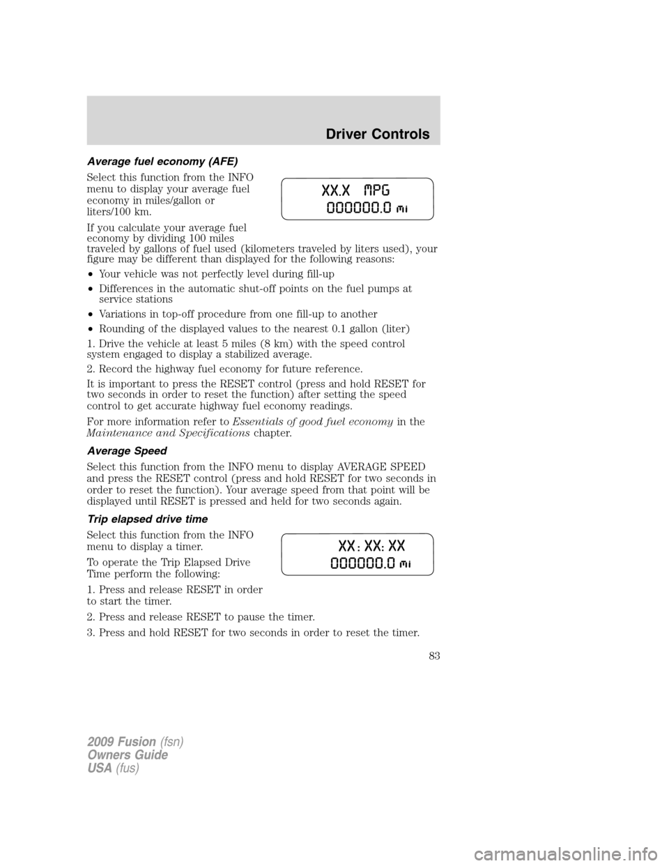 FORD FUSION (AMERICAS) 2009 1.G Owners Manual Average fuel economy (AFE)
Select this function from the INFO
menu to display your average fuel
economy in miles/gallon or
liters/100 km.
If you calculate your average fuel
economy by dividing 100 mil FORD FUSION (AMERICAS) 2009 1.G Owners Manual Average fuel economy (AFE)
Select this function from the INFO
menu to display your average fuel
economy in miles/gallon or
liters/100 km.
If you calculate your average fuel
economy by dividing 100 mil